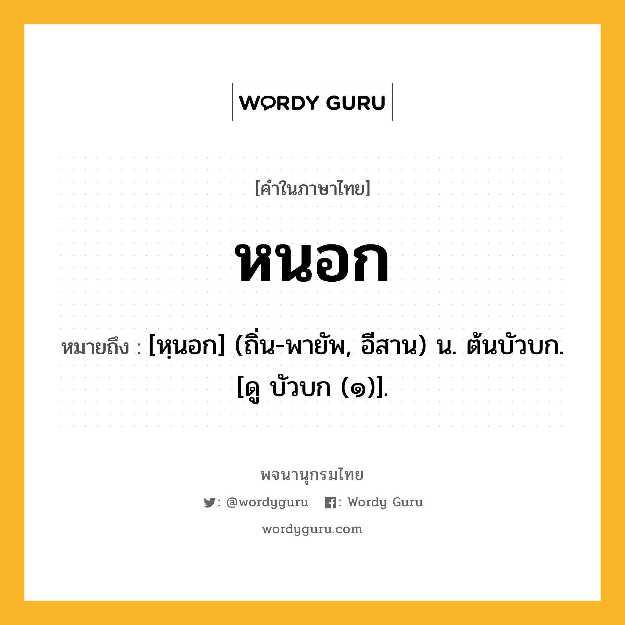 หนอก ความหมาย หมายถึงอะไร?, คำในภาษาไทย หนอก หมายถึง [หฺนอก] (ถิ่น-พายัพ, อีสาน) น. ต้นบัวบก. [ดู บัวบก (๑)].