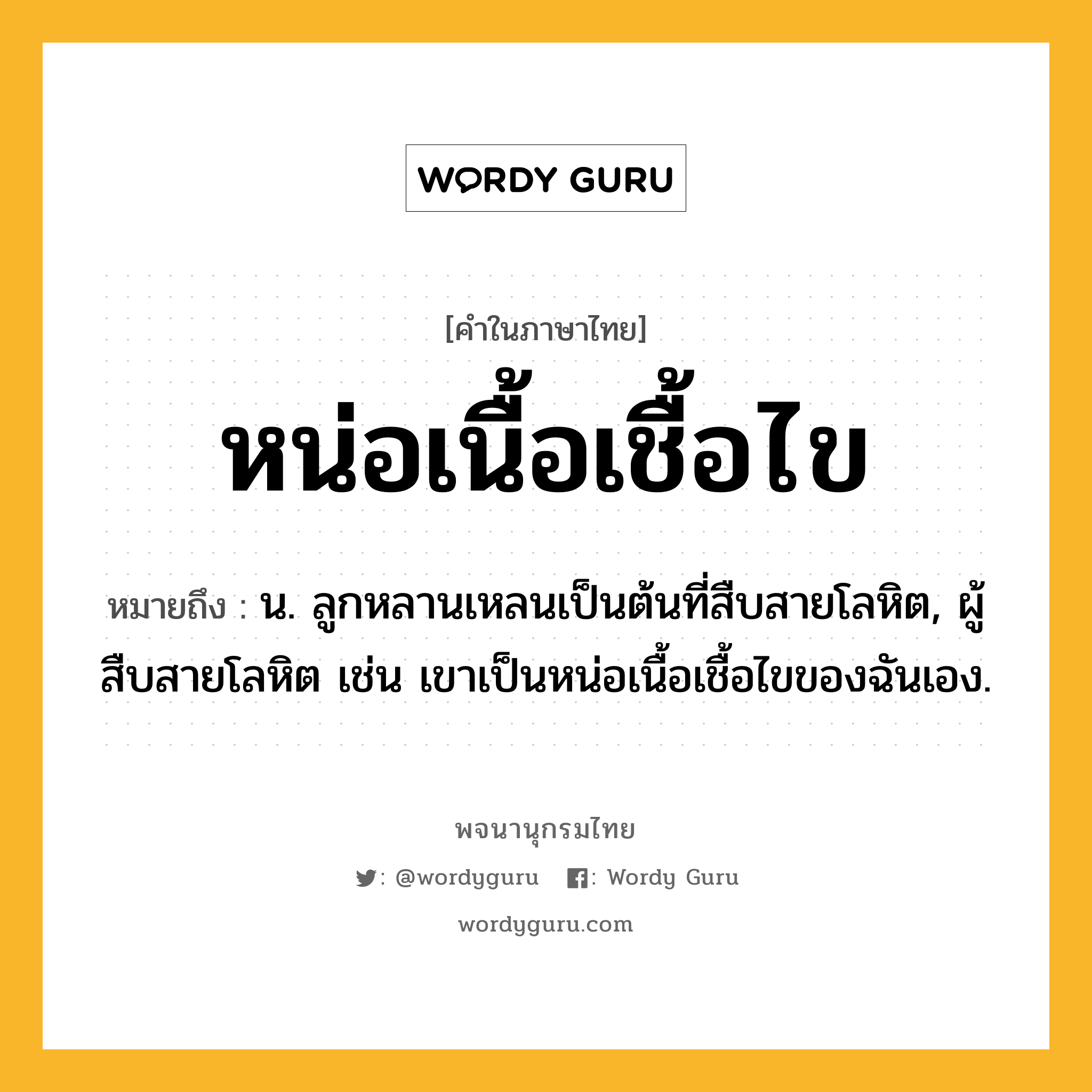 หน่อเนื้อเชื้อไข ความหมาย หมายถึงอะไร?, คำในภาษาไทย หน่อเนื้อเชื้อไข หมายถึง น. ลูกหลานเหลนเป็นต้นที่สืบสายโลหิต, ผู้สืบสายโลหิต เช่น เขาเป็นหน่อเนื้อเชื้อไขของฉันเอง.