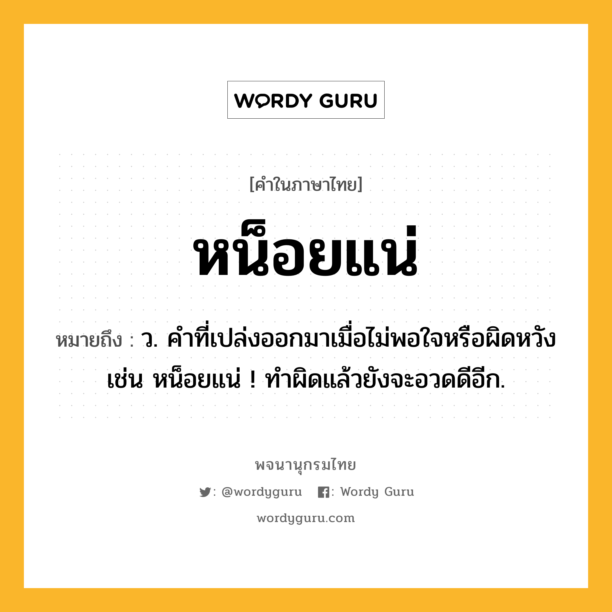 หน็อยแน่ ความหมาย หมายถึงอะไร?, คำในภาษาไทย หน็อยแน่ หมายถึง ว. คำที่เปล่งออกมาเมื่อไม่พอใจหรือผิดหวัง เช่น หน็อยแน่ ! ทําผิดแล้วยังจะอวดดีอีก.