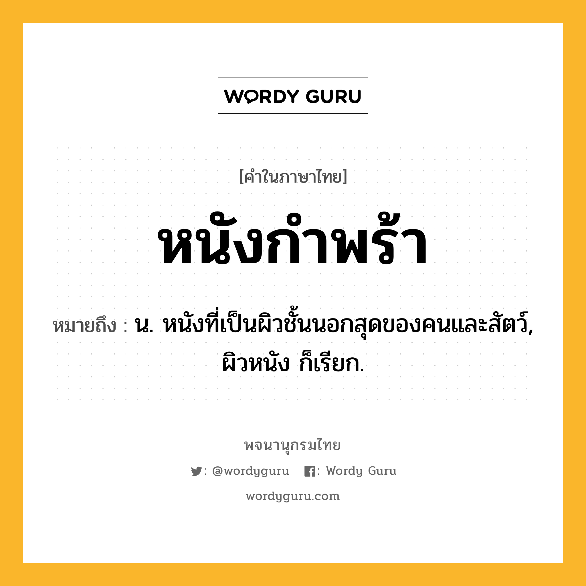 หนังกำพร้า ความหมาย หมายถึงอะไร?, คำในภาษาไทย หนังกำพร้า หมายถึง น. หนังที่เป็นผิวชั้นนอกสุดของคนและสัตว์, ผิวหนัง ก็เรียก.