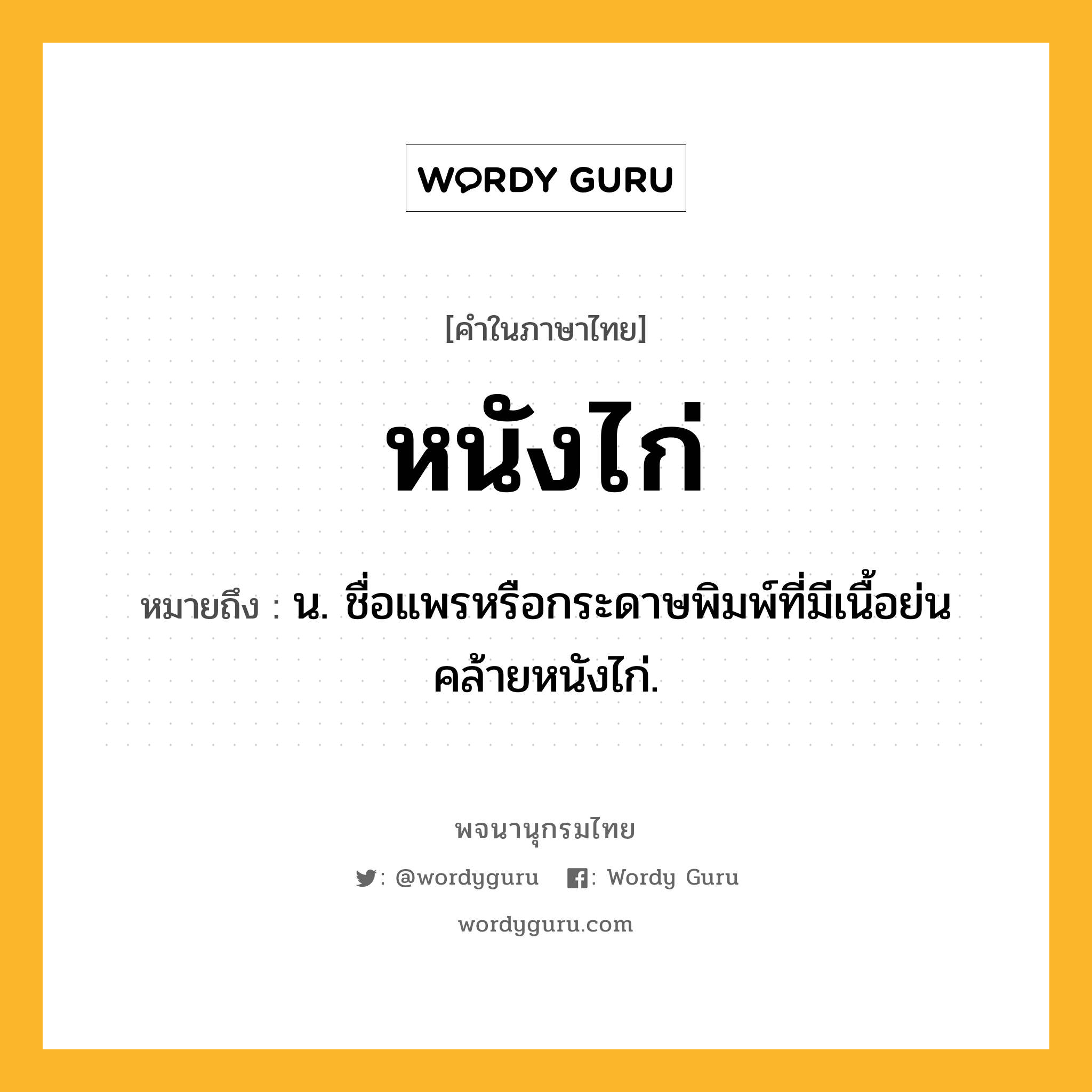 หนังไก่ ความหมาย หมายถึงอะไร?, คำในภาษาไทย หนังไก่ หมายถึง น. ชื่อแพรหรือกระดาษพิมพ์ที่มีเนื้อย่นคล้ายหนังไก่.