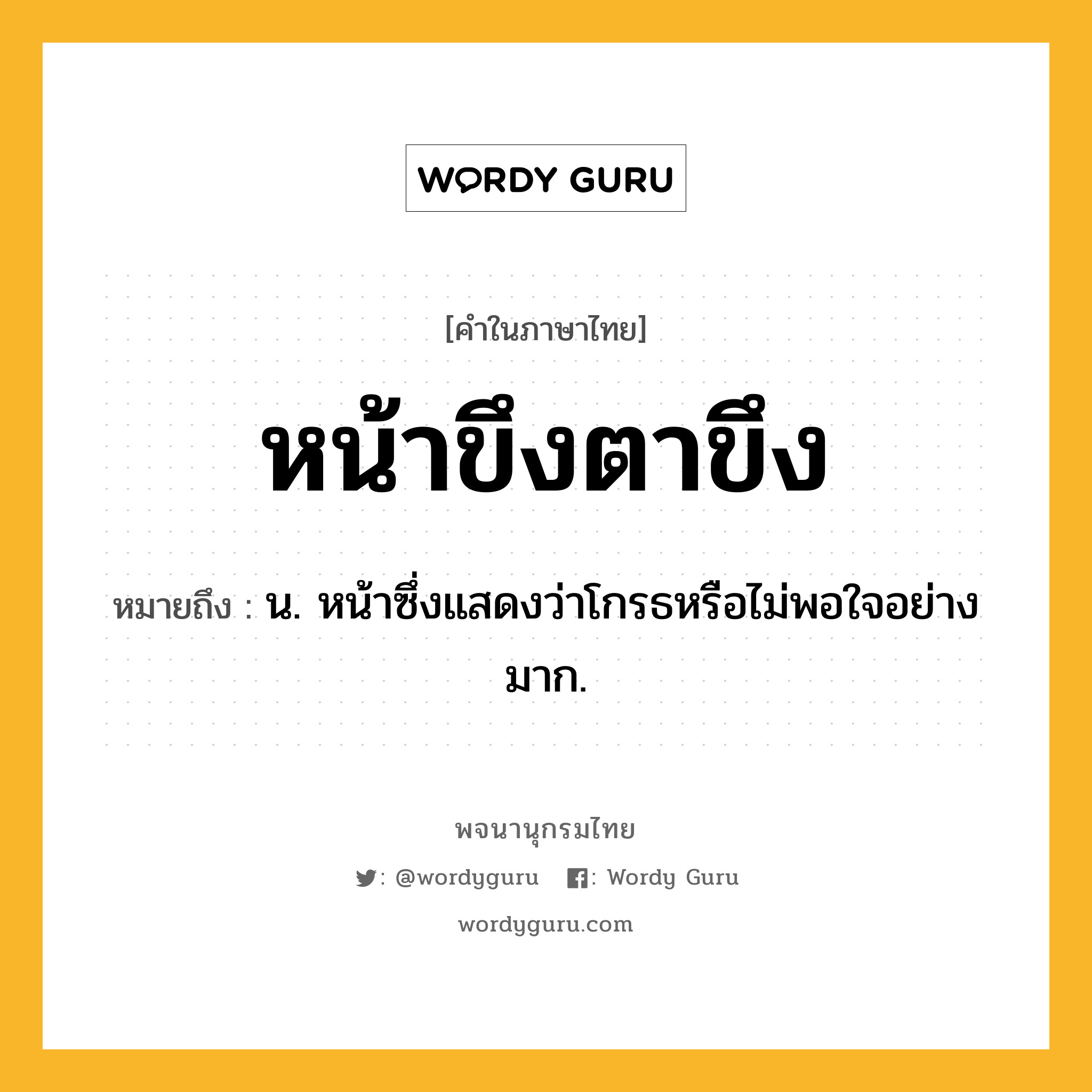 หน้าขึงตาขึง ความหมาย หมายถึงอะไร?, คำในภาษาไทย หน้าขึงตาขึง หมายถึง น. หน้าซึ่งแสดงว่าโกรธหรือไม่พอใจอย่างมาก.