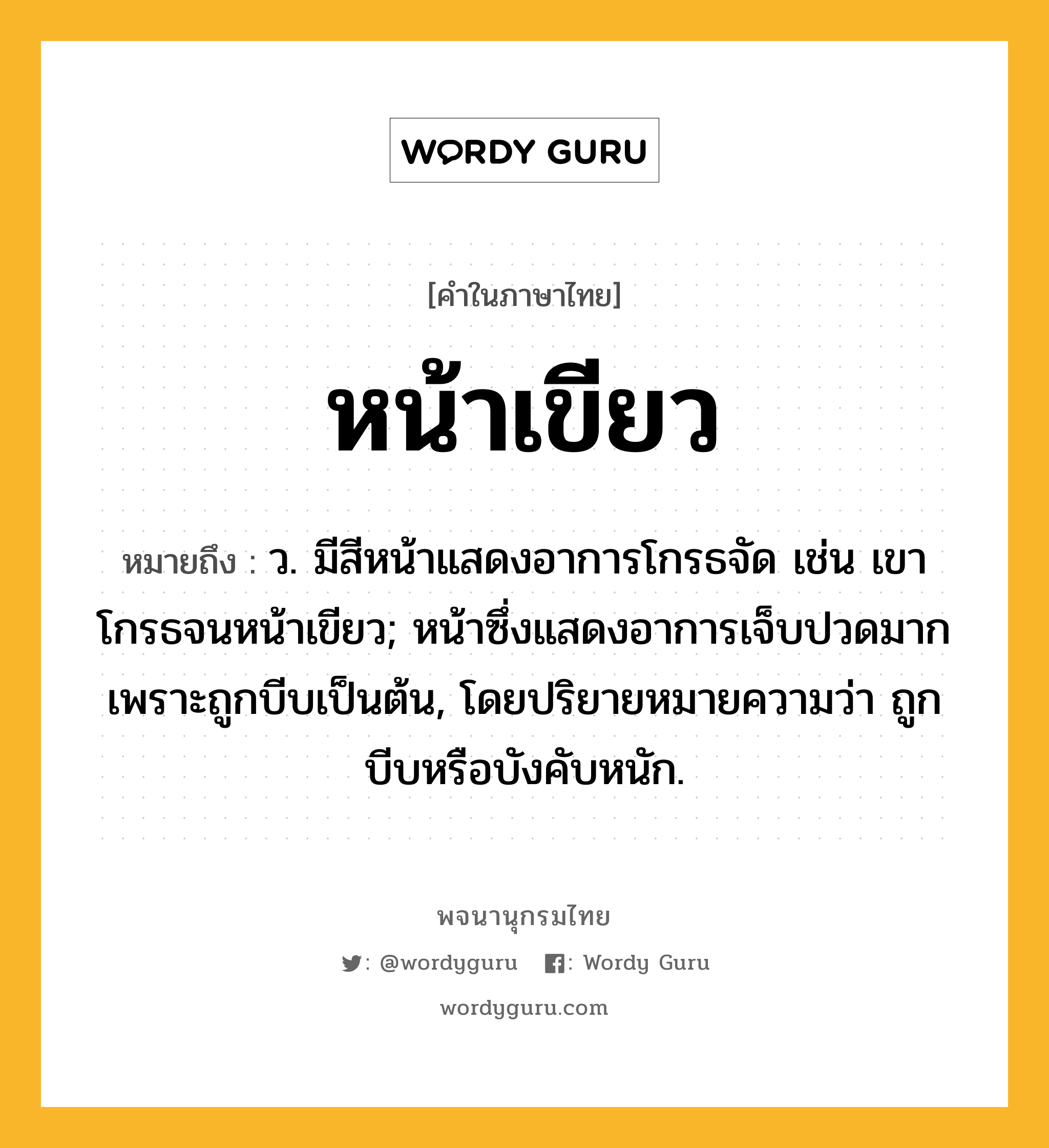 หน้าเขียว ความหมาย หมายถึงอะไร?, คำในภาษาไทย หน้าเขียว หมายถึง ว. มีสีหน้าแสดงอาการโกรธจัด เช่น เขาโกรธจนหน้าเขียว; หน้าซึ่งแสดงอาการเจ็บปวดมากเพราะถูกบีบเป็นต้น, โดยปริยายหมายความว่า ถูกบีบหรือบังคับหนัก.