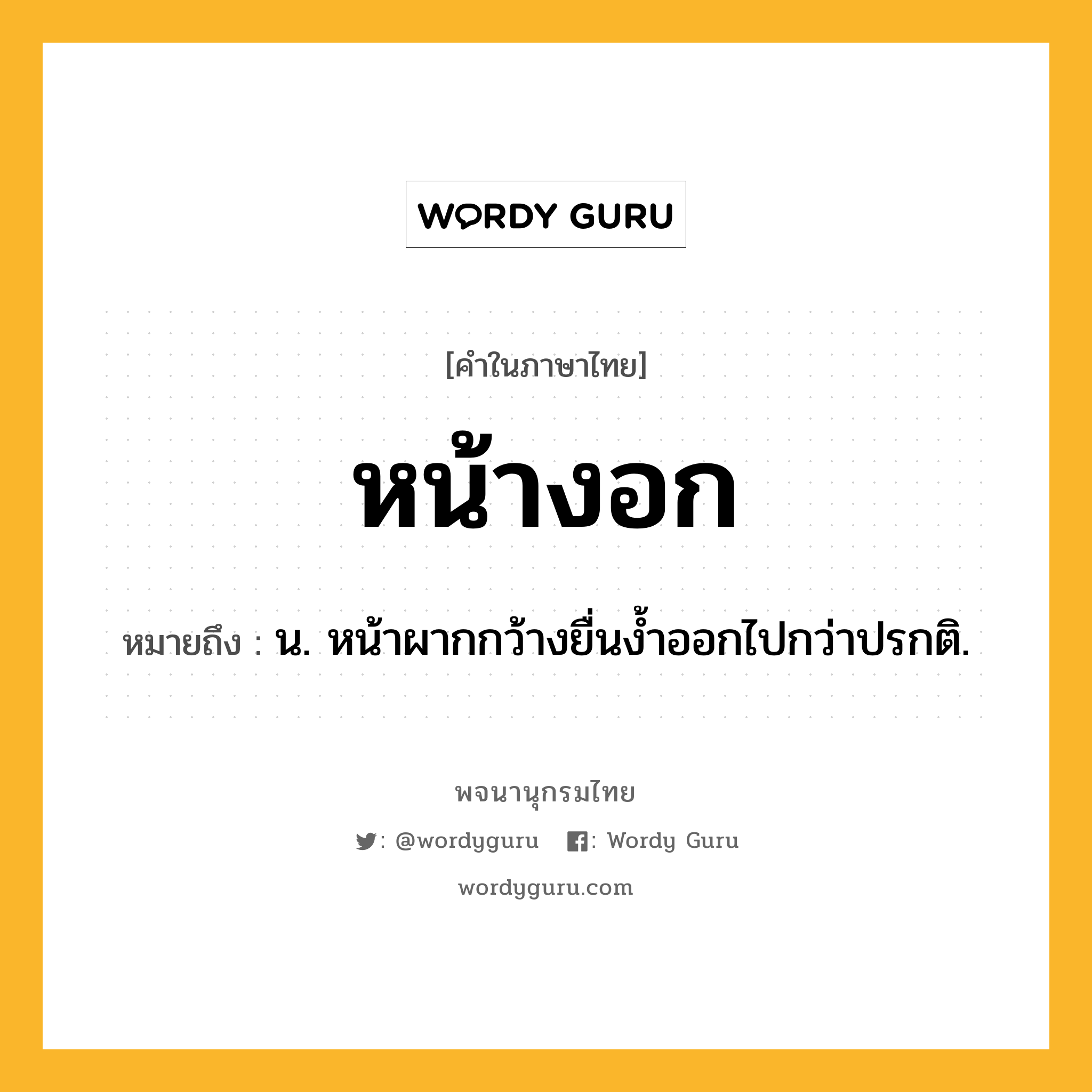 หน้างอก ความหมาย หมายถึงอะไร?, คำในภาษาไทย หน้างอก หมายถึง น. หน้าผากกว้างยื่นงํ้าออกไปกว่าปรกติ.