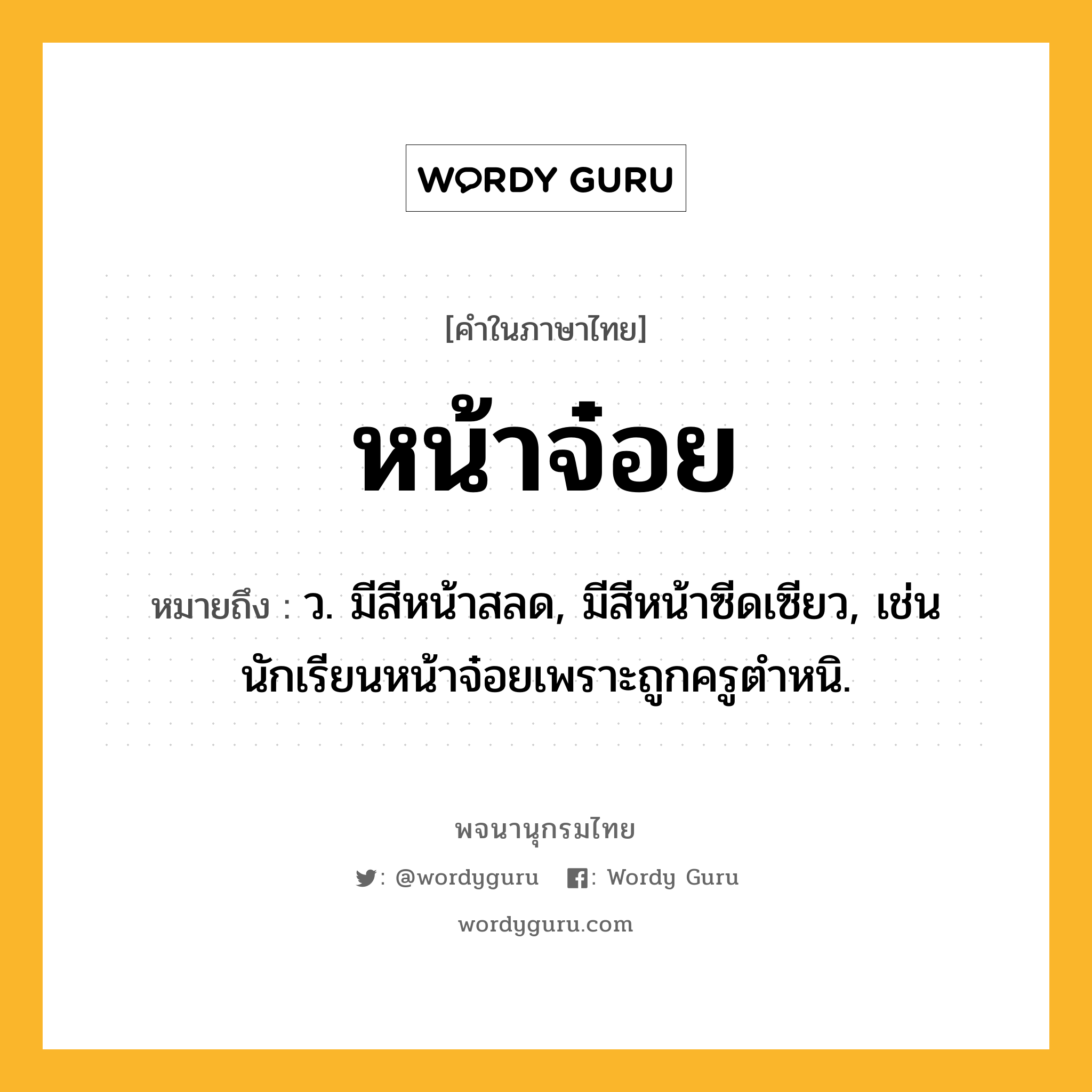 หน้าจ๋อย ความหมาย หมายถึงอะไร?, คำในภาษาไทย หน้าจ๋อย หมายถึง ว. มีสีหน้าสลด, มีสีหน้าซีดเซียว, เช่น นักเรียนหน้าจ๋อยเพราะถูกครูตำหนิ.