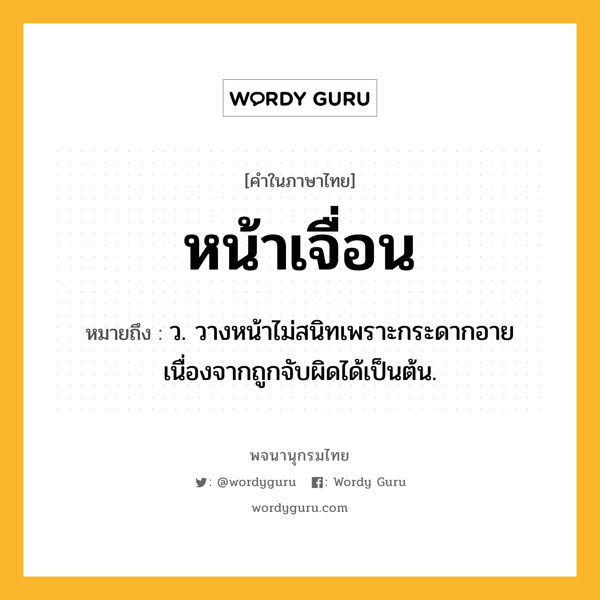 หน้าเจื่อน ความหมาย หมายถึงอะไร?, คำในภาษาไทย หน้าเจื่อน หมายถึง ว. วางหน้าไม่สนิทเพราะกระดากอายเนื่องจากถูกจับผิดได้เป็นต้น.