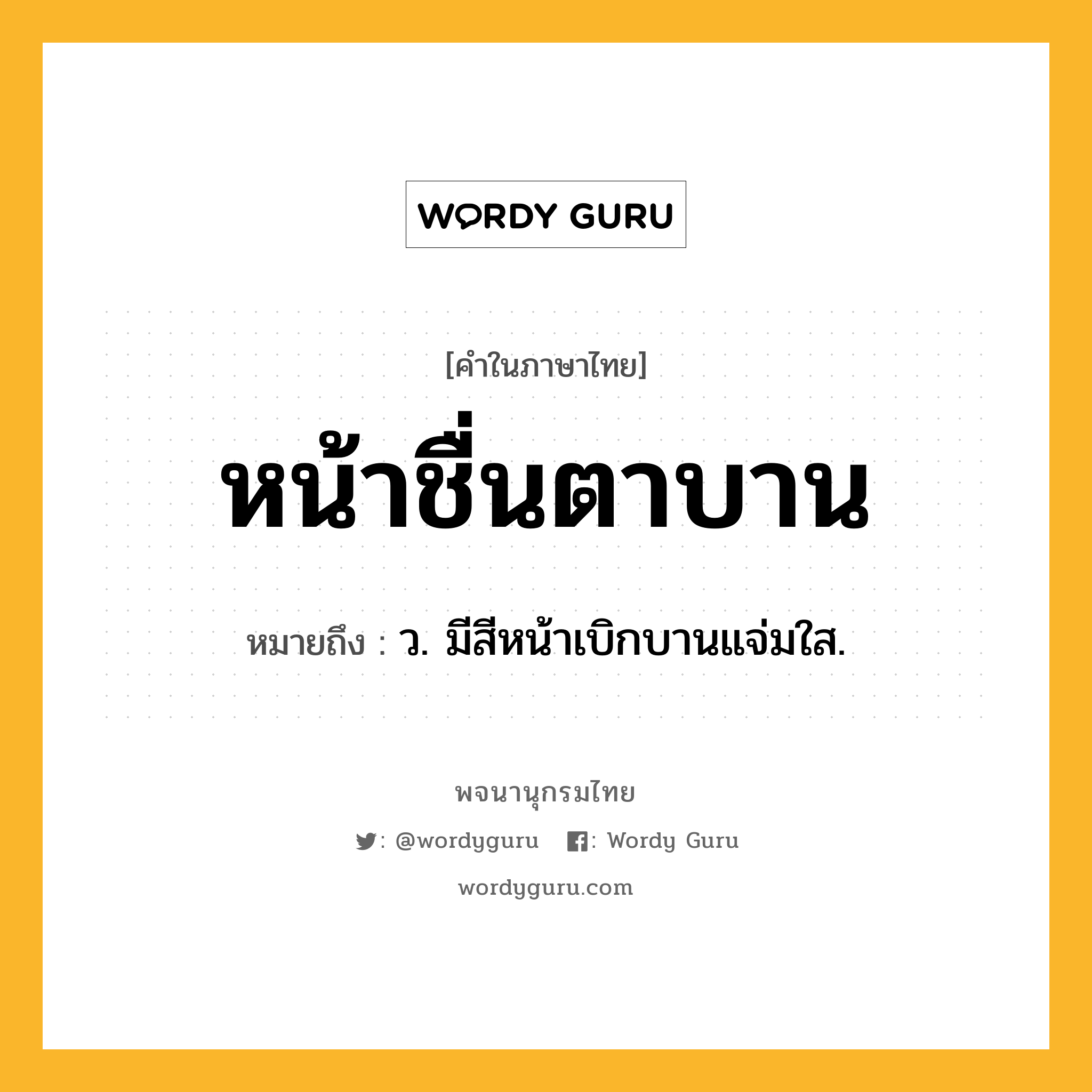 หน้าชื่นตาบาน ความหมาย หมายถึงอะไร?, คำในภาษาไทย หน้าชื่นตาบาน หมายถึง ว. มีสีหน้าเบิกบานแจ่มใส.