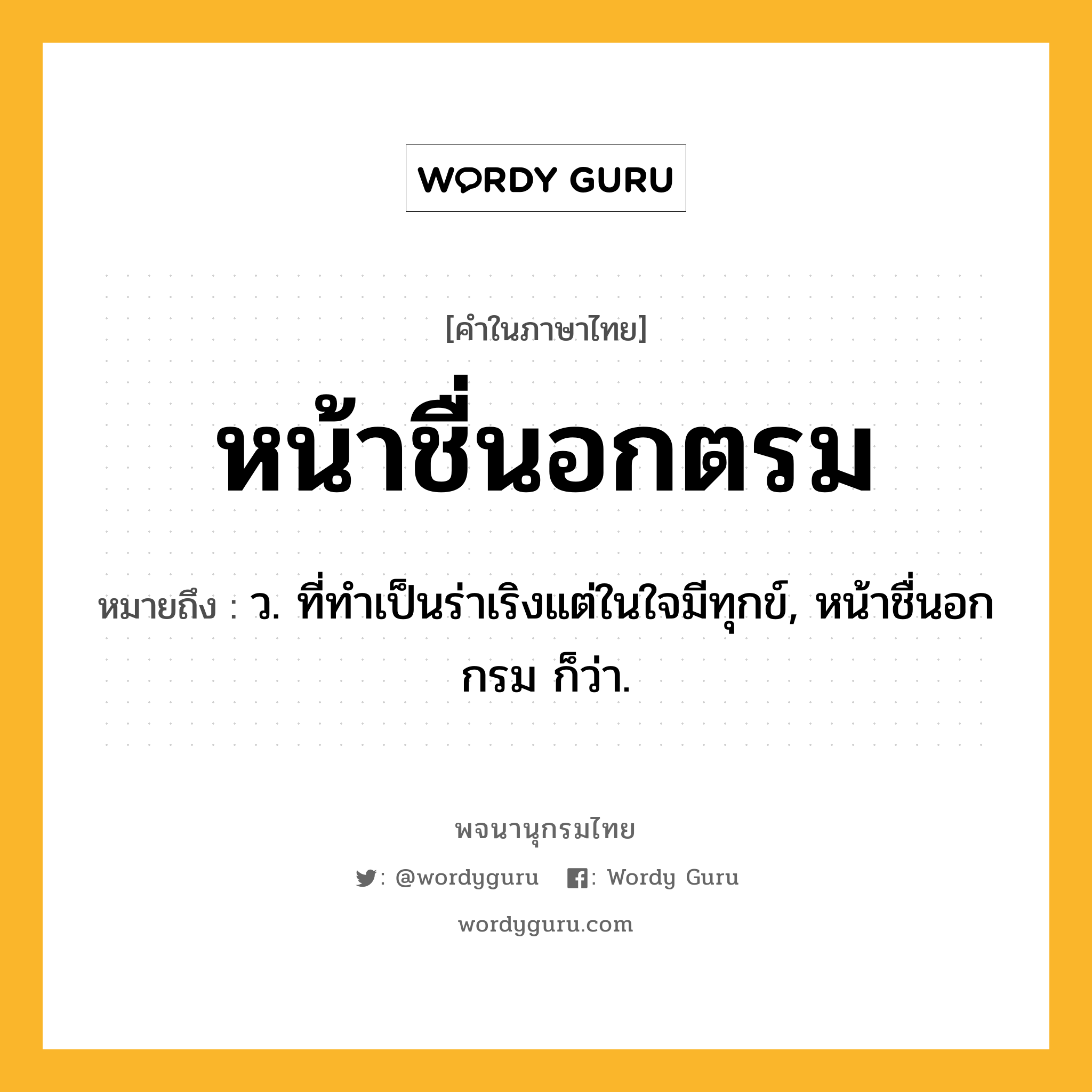 หน้าชื่นอกตรม ความหมาย หมายถึงอะไร?, คำในภาษาไทย หน้าชื่นอกตรม หมายถึง ว. ที่ทำเป็นร่าเริงแต่ในใจมีทุกข์, หน้าชื่นอกกรม ก็ว่า.