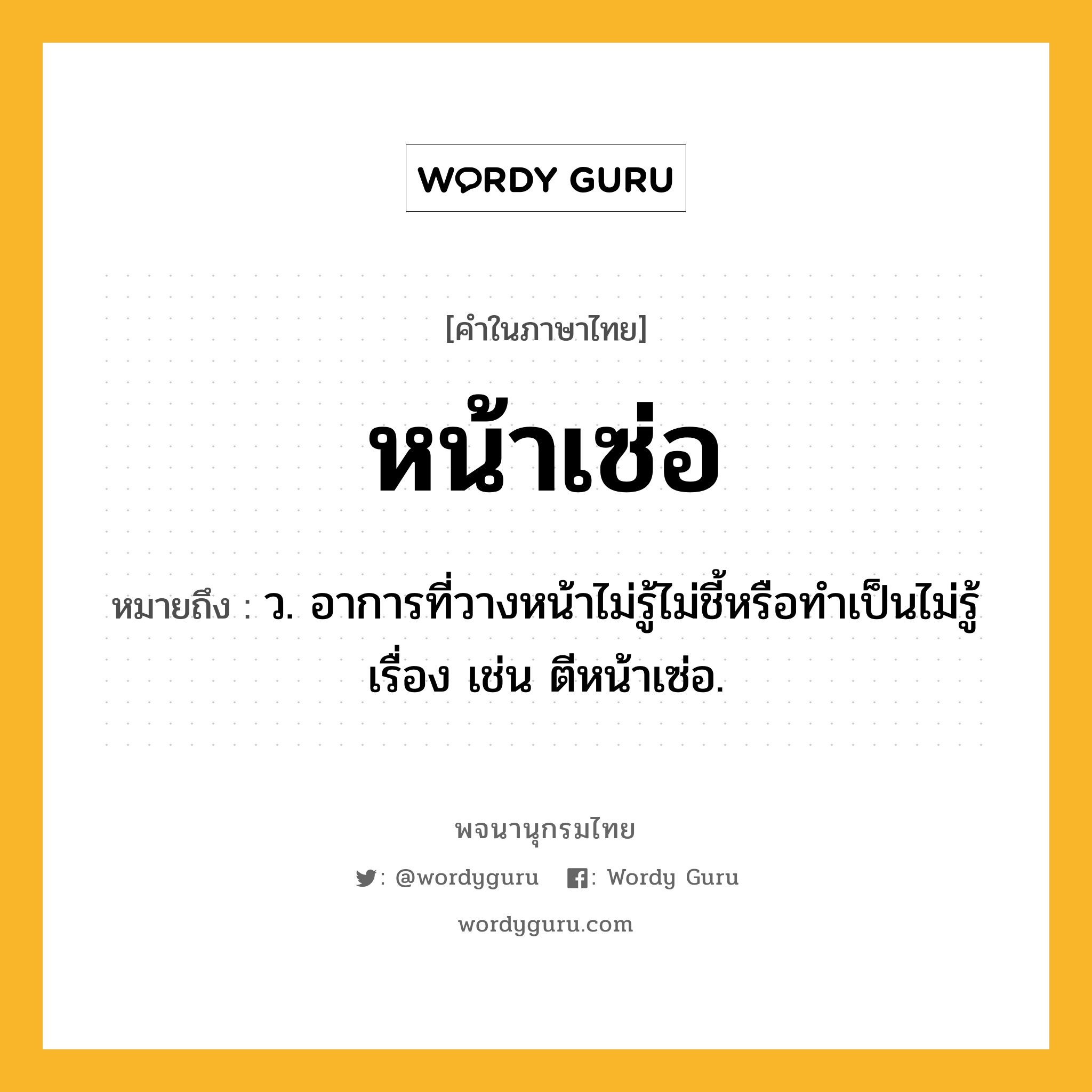 หน้าเซ่อ ความหมาย หมายถึงอะไร?, คำในภาษาไทย หน้าเซ่อ หมายถึง ว. อาการที่วางหน้าไม่รู้ไม่ชี้หรือทำเป็นไม่รู้เรื่อง เช่น ตีหน้าเซ่อ.