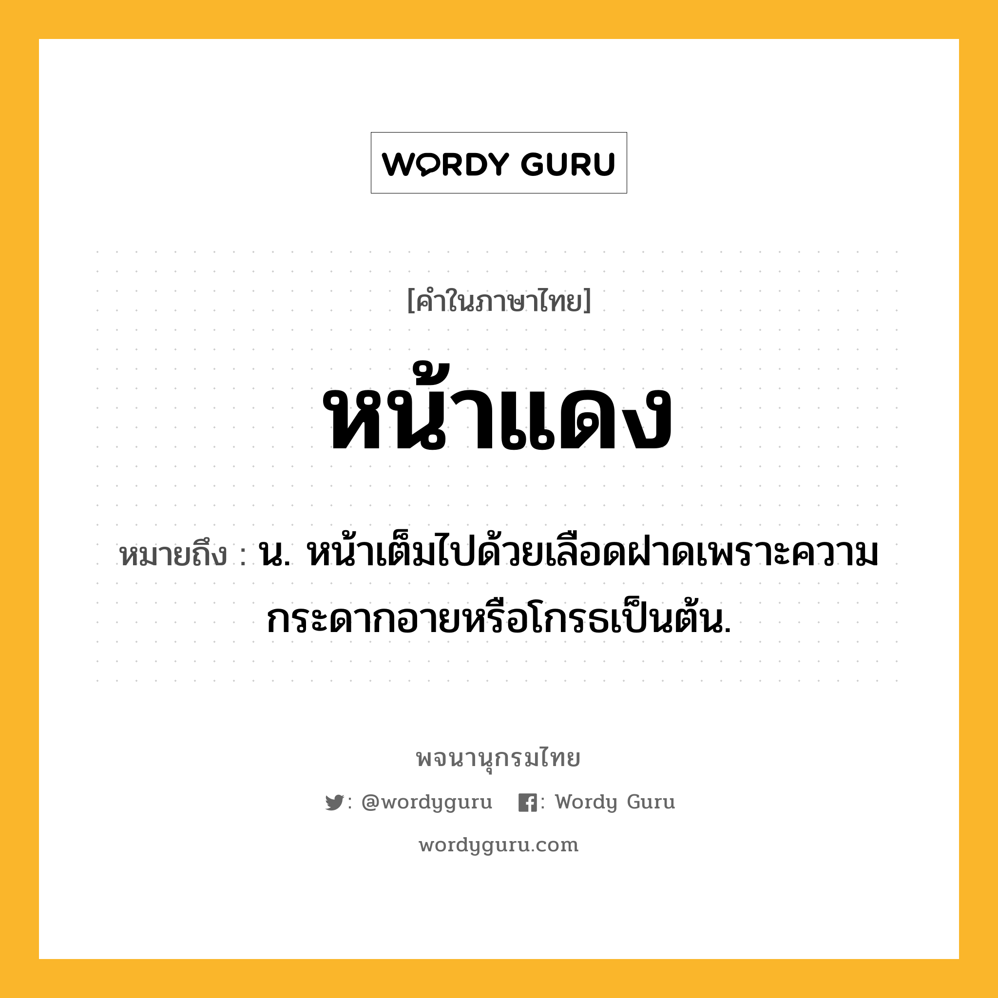 หน้าแดง ความหมาย หมายถึงอะไร?, คำในภาษาไทย หน้าแดง หมายถึง น. หน้าเต็มไปด้วยเลือดฝาดเพราะความกระดากอายหรือโกรธเป็นต้น.