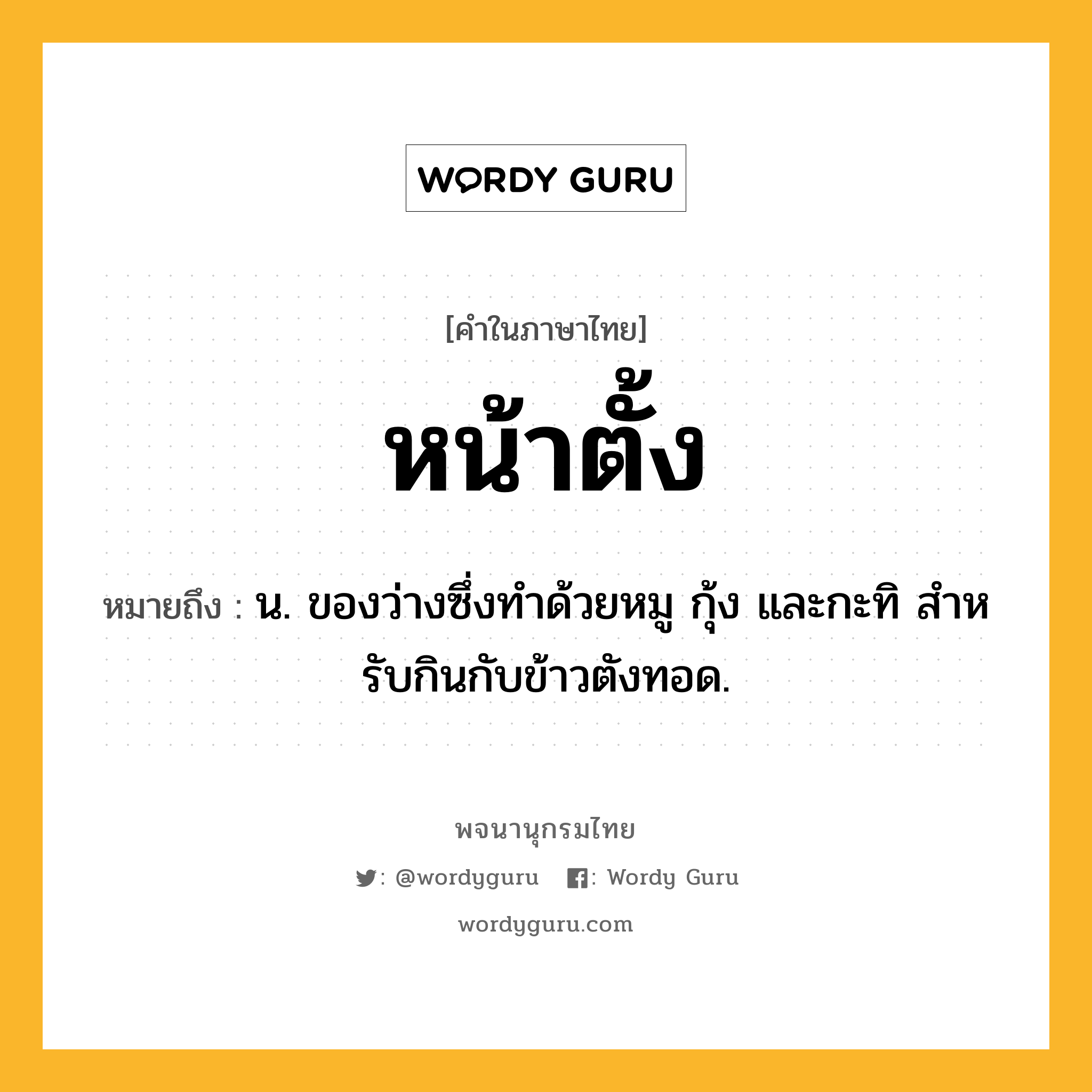 หน้าตั้ง ความหมาย หมายถึงอะไร?, คำในภาษาไทย หน้าตั้ง หมายถึง น. ของว่างซึ่งทําด้วยหมู กุ้ง และกะทิ สําหรับกินกับข้าวตังทอด.