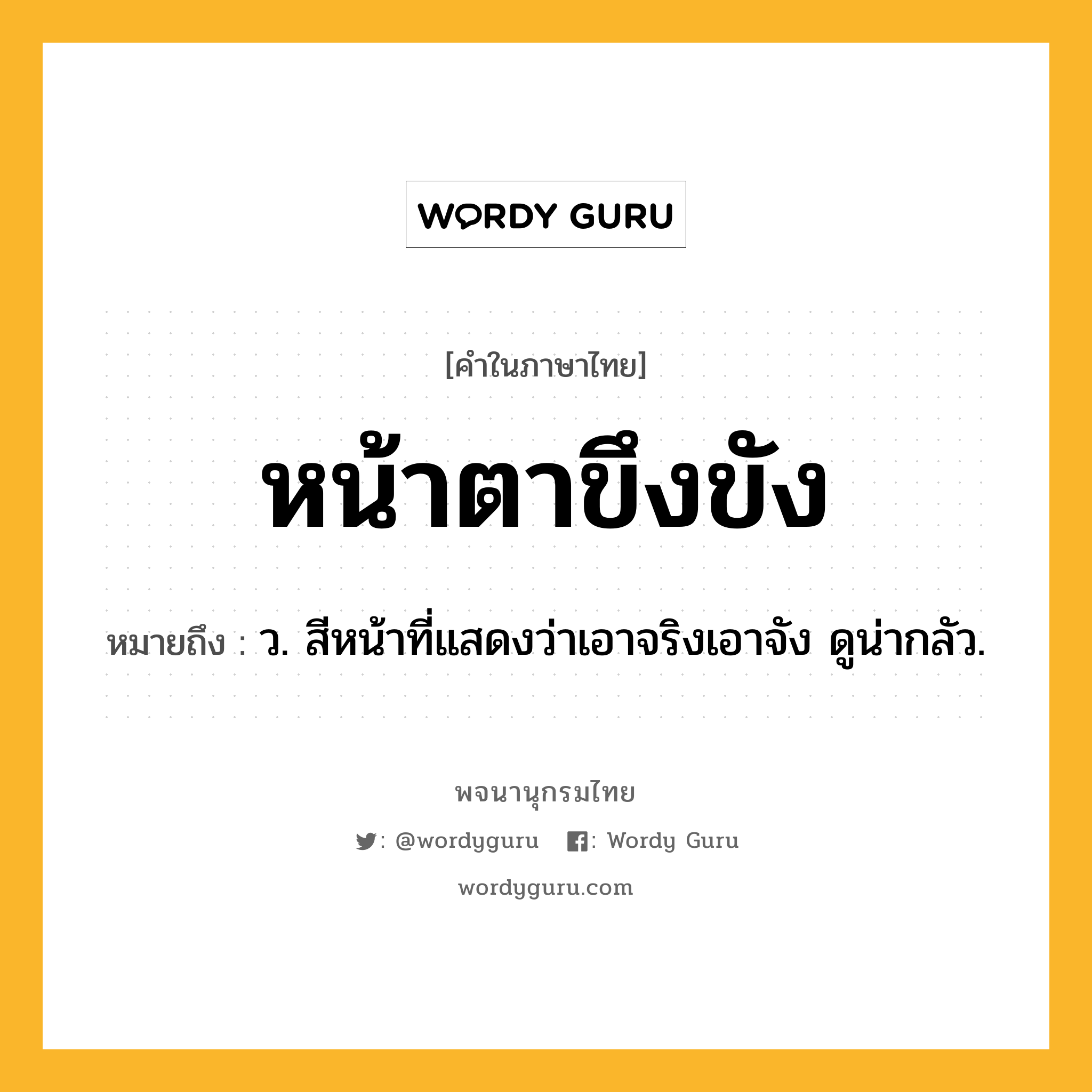 หน้าตาขึงขัง ความหมาย หมายถึงอะไร?, คำในภาษาไทย หน้าตาขึงขัง หมายถึง ว. สีหน้าที่แสดงว่าเอาจริงเอาจัง ดูน่ากลัว.