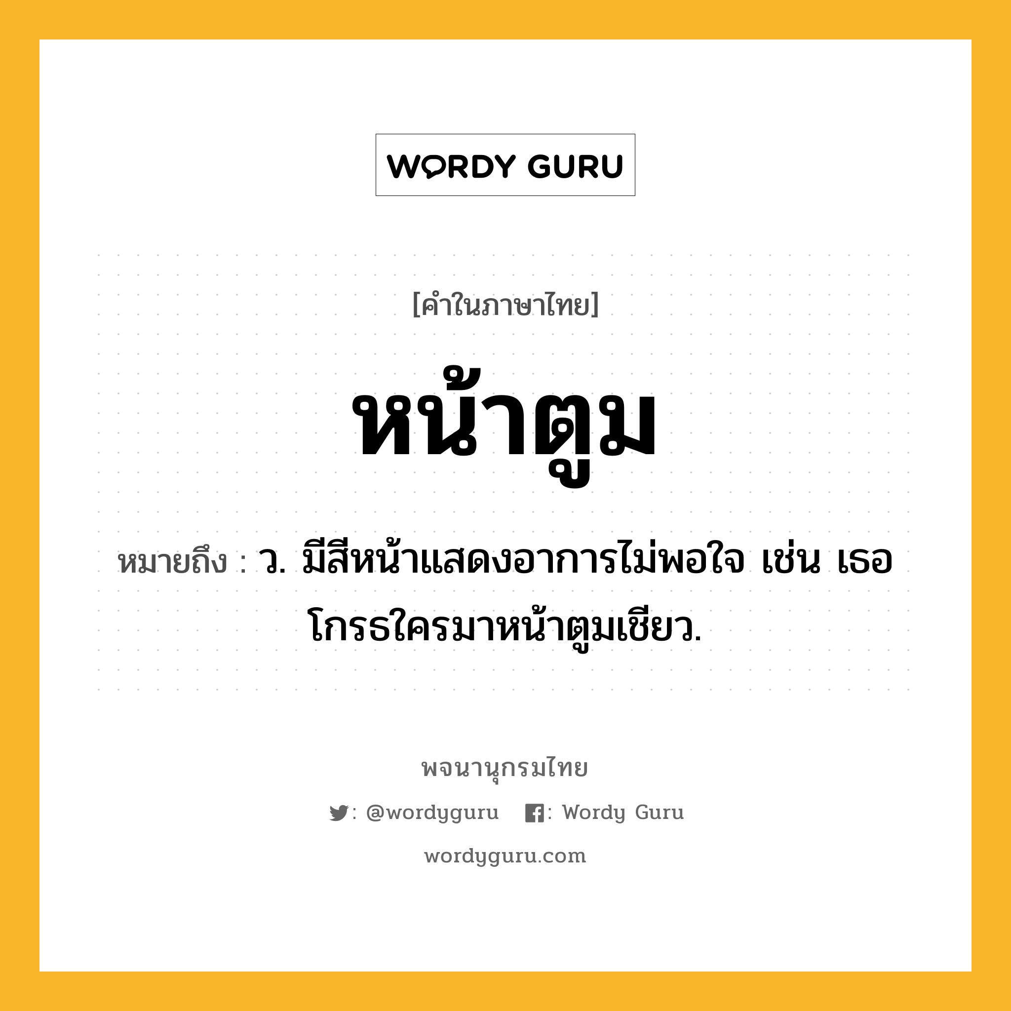 หน้าตูม ความหมาย หมายถึงอะไร?, คำในภาษาไทย หน้าตูม หมายถึง ว. มีสีหน้าแสดงอาการไม่พอใจ เช่น เธอโกรธใครมาหน้าตูมเชียว.