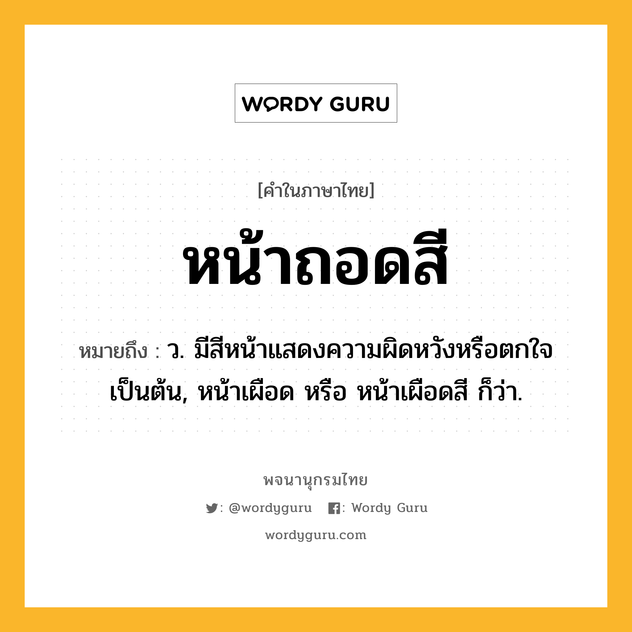 หน้าถอดสี ความหมาย หมายถึงอะไร?, คำในภาษาไทย หน้าถอดสี หมายถึง ว. มีสีหน้าแสดงความผิดหวังหรือตกใจเป็นต้น, หน้าเผือด หรือ หน้าเผือดสี ก็ว่า.