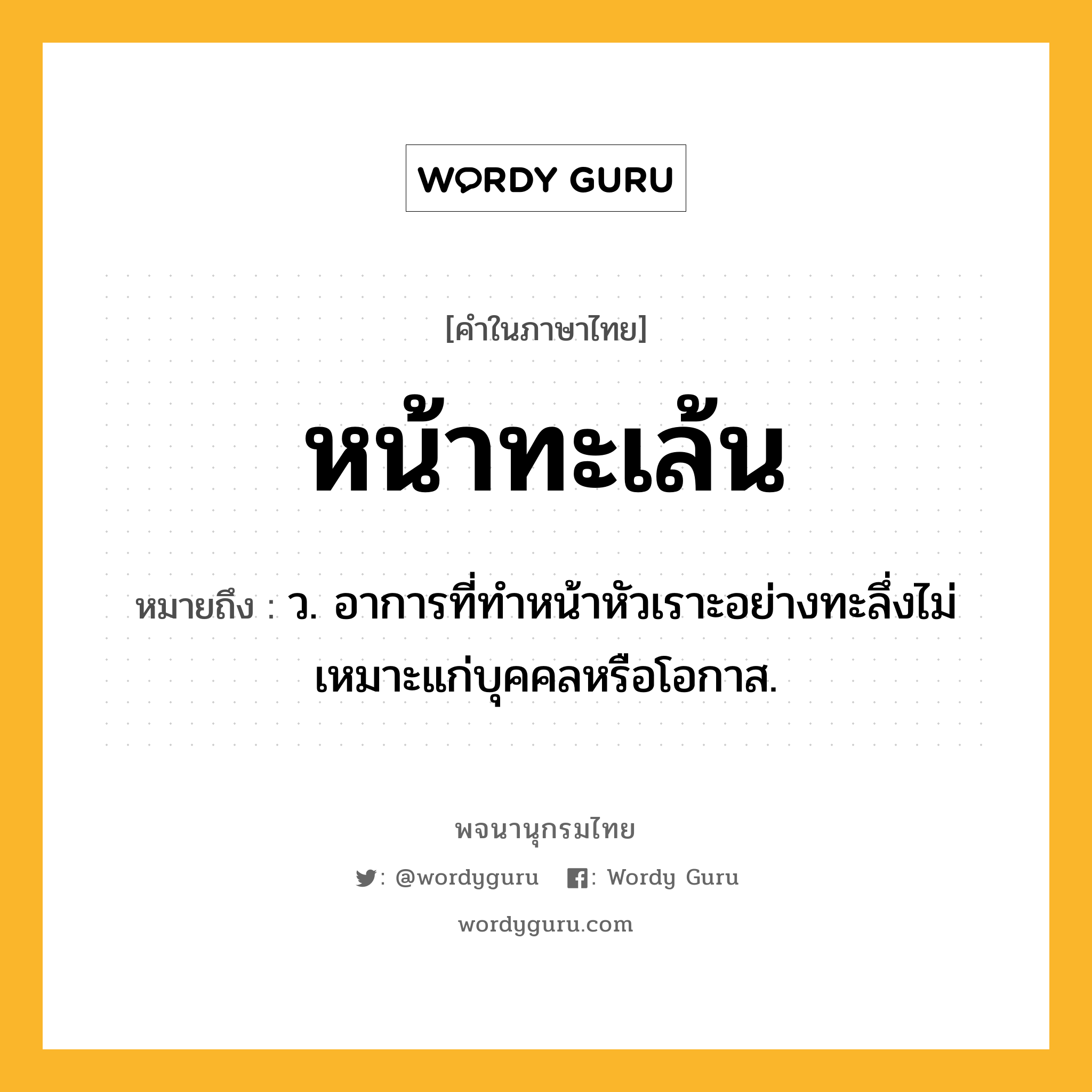 หน้าทะเล้น ความหมาย หมายถึงอะไร?, คำในภาษาไทย หน้าทะเล้น หมายถึง ว. อาการที่ทำหน้าหัวเราะอย่างทะลึ่งไม่เหมาะแก่บุคคลหรือโอกาส.