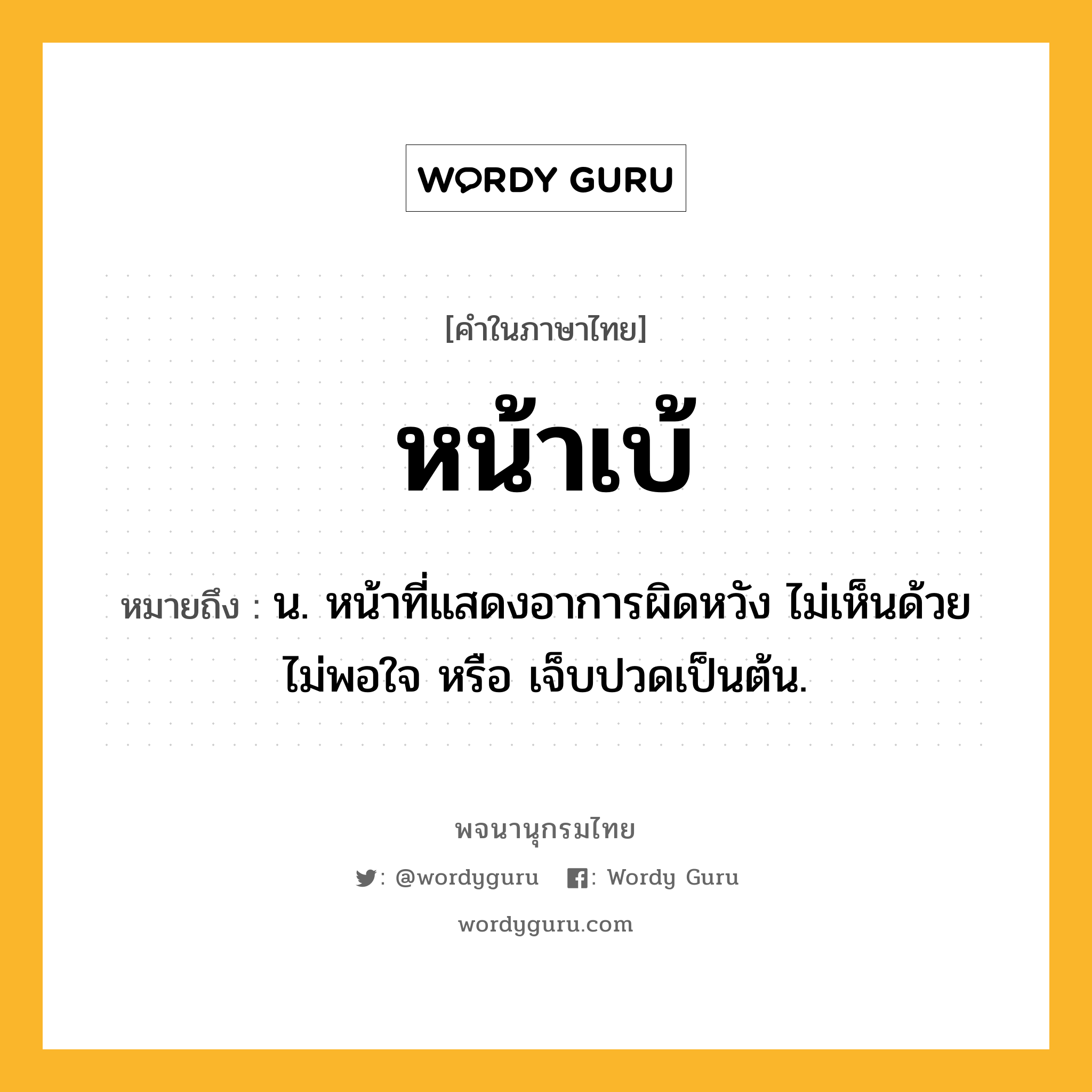 หน้าเบ้ ความหมาย หมายถึงอะไร?, คำในภาษาไทย หน้าเบ้ หมายถึง น. หน้าที่แสดงอาการผิดหวัง ไม่เห็นด้วย ไม่พอใจ หรือ เจ็บปวดเป็นต้น.