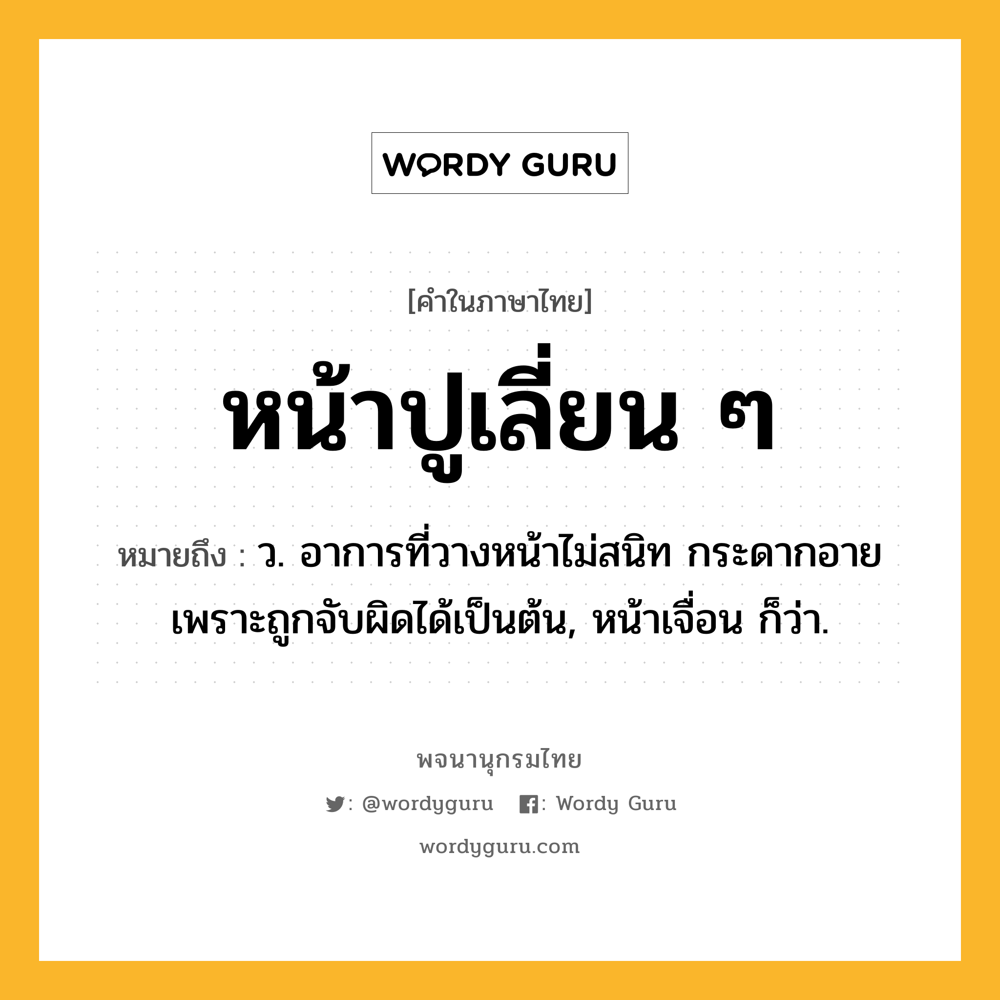 หน้าปูเลี่ยน ๆ ความหมาย หมายถึงอะไร?, คำในภาษาไทย หน้าปูเลี่ยน ๆ หมายถึง ว. อาการที่วางหน้าไม่สนิท กระดากอายเพราะถูกจับผิดได้เป็นต้น, หน้าเจื่อน ก็ว่า.