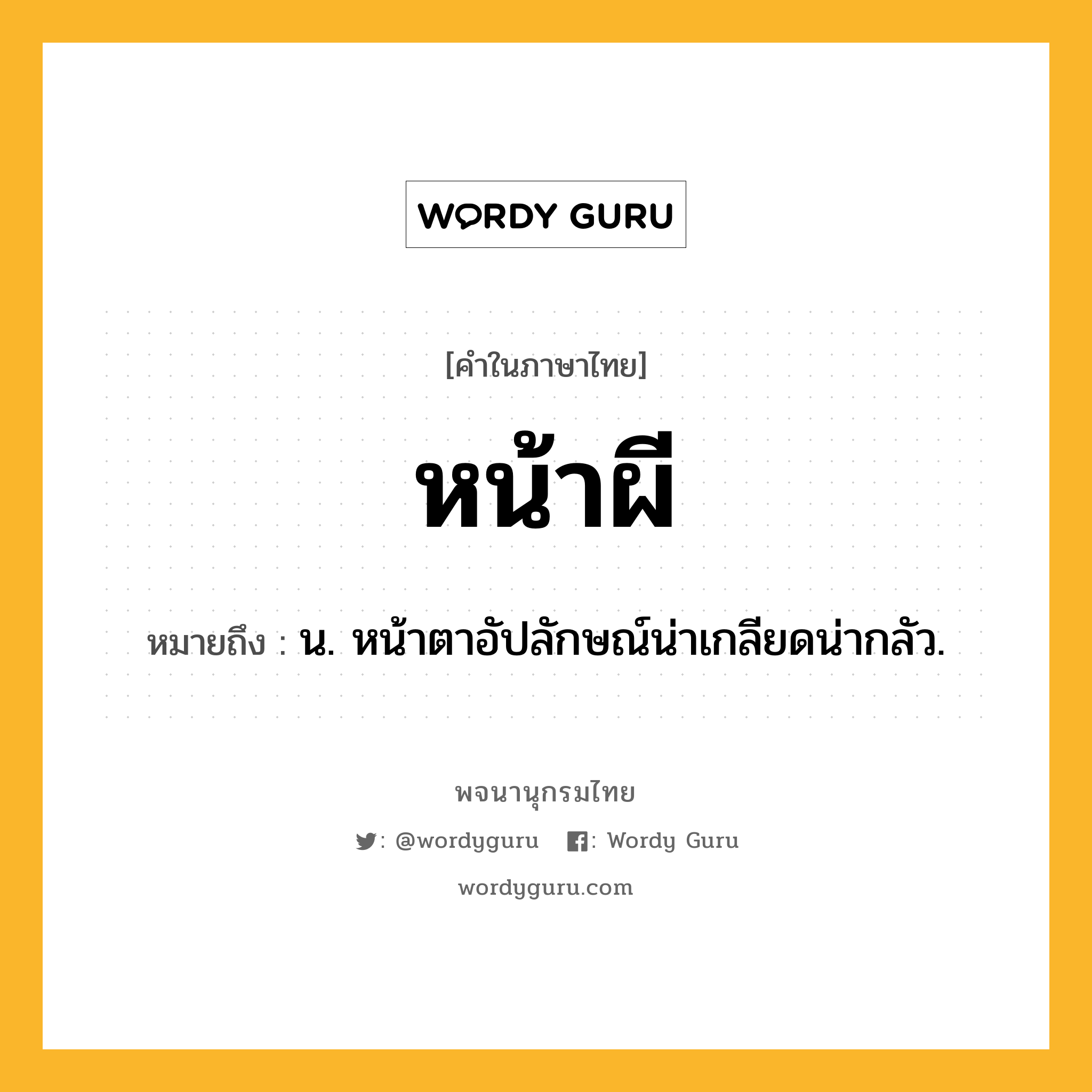 หน้าผี ความหมาย หมายถึงอะไร?, คำในภาษาไทย หน้าผี หมายถึง น. หน้าตาอัปลักษณ์น่าเกลียดน่ากลัว.