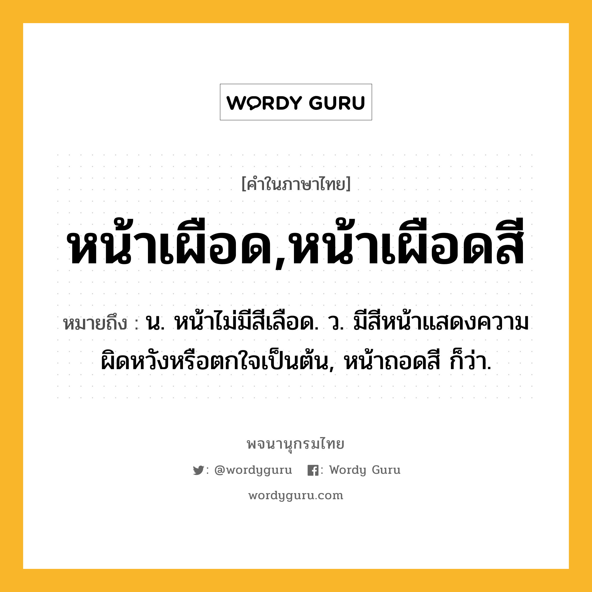 หน้าเผือด,หน้าเผือดสี ความหมาย หมายถึงอะไร?, คำในภาษาไทย หน้าเผือด,หน้าเผือดสี หมายถึง น. หน้าไม่มีสีเลือด. ว. มีสีหน้าแสดงความผิดหวังหรือตกใจเป็นต้น, หน้าถอดสี ก็ว่า.