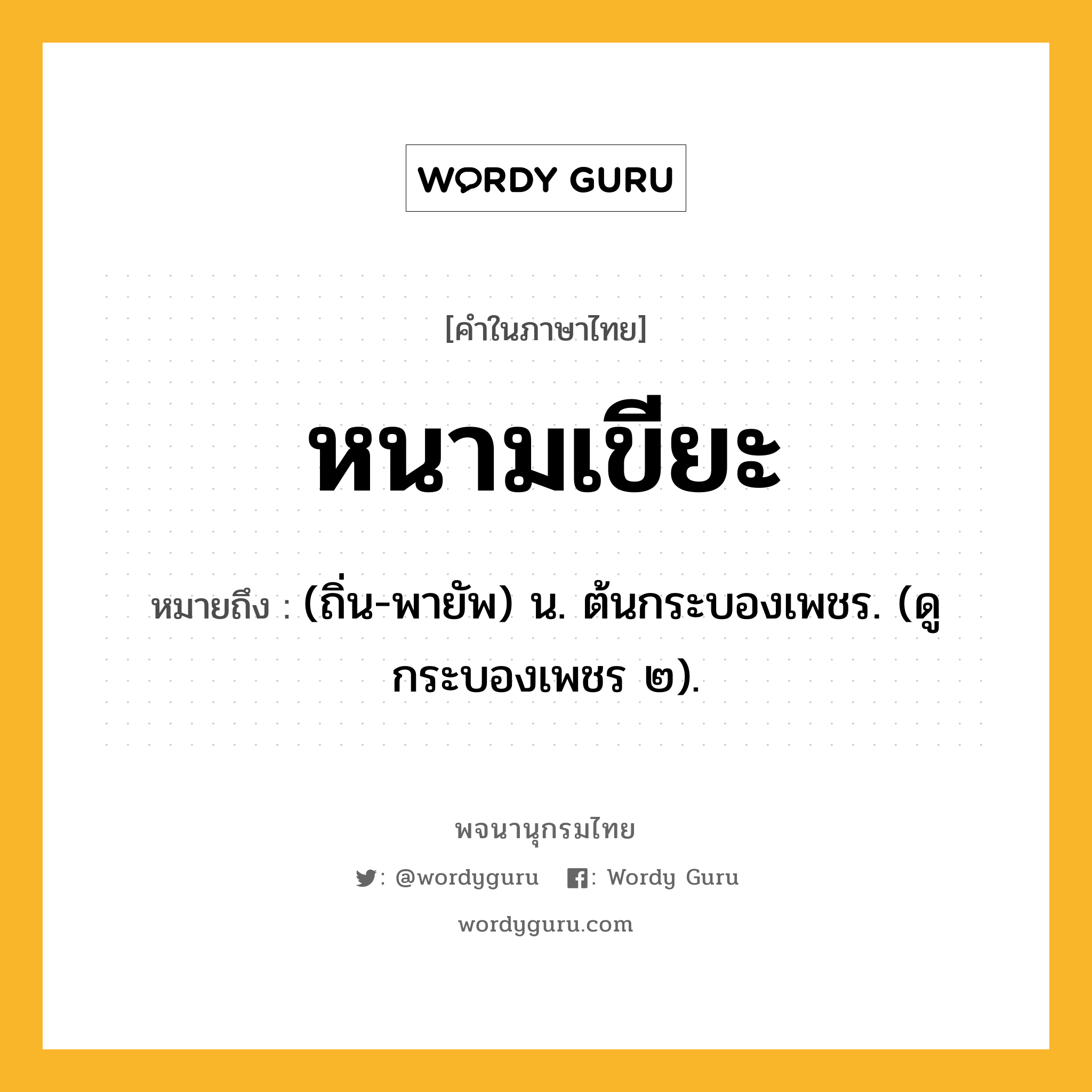 หนามเขียะ ความหมาย หมายถึงอะไร?, คำในภาษาไทย หนามเขียะ หมายถึง (ถิ่น-พายัพ) น. ต้นกระบองเพชร. (ดู กระบองเพชร ๒).