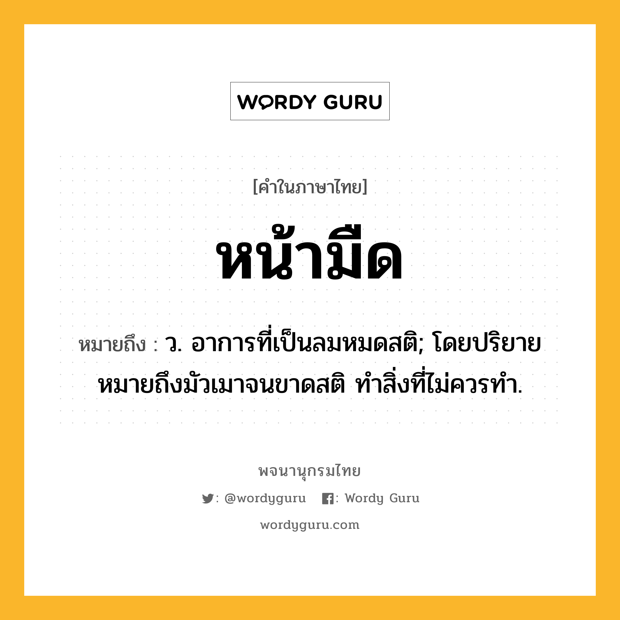 หน้ามืด ความหมาย หมายถึงอะไร?, คำในภาษาไทย หน้ามืด หมายถึง ว. อาการที่เป็นลมหมดสติ; โดยปริยายหมายถึงมัวเมาจนขาดสติ ทำสิ่งที่ไม่ควรทำ.