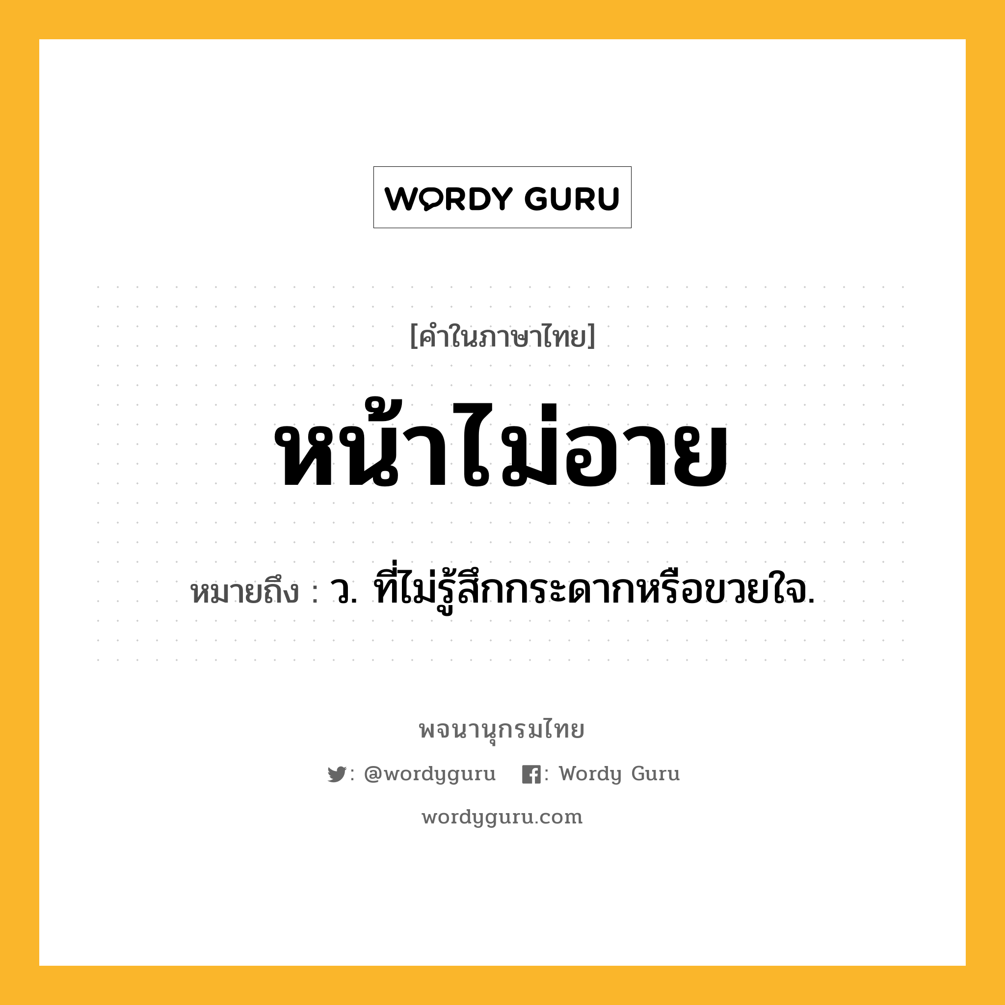 หน้าไม่อาย ความหมาย หมายถึงอะไร?, คำในภาษาไทย หน้าไม่อาย หมายถึง ว. ที่ไม่รู้สึกกระดากหรือขวยใจ.