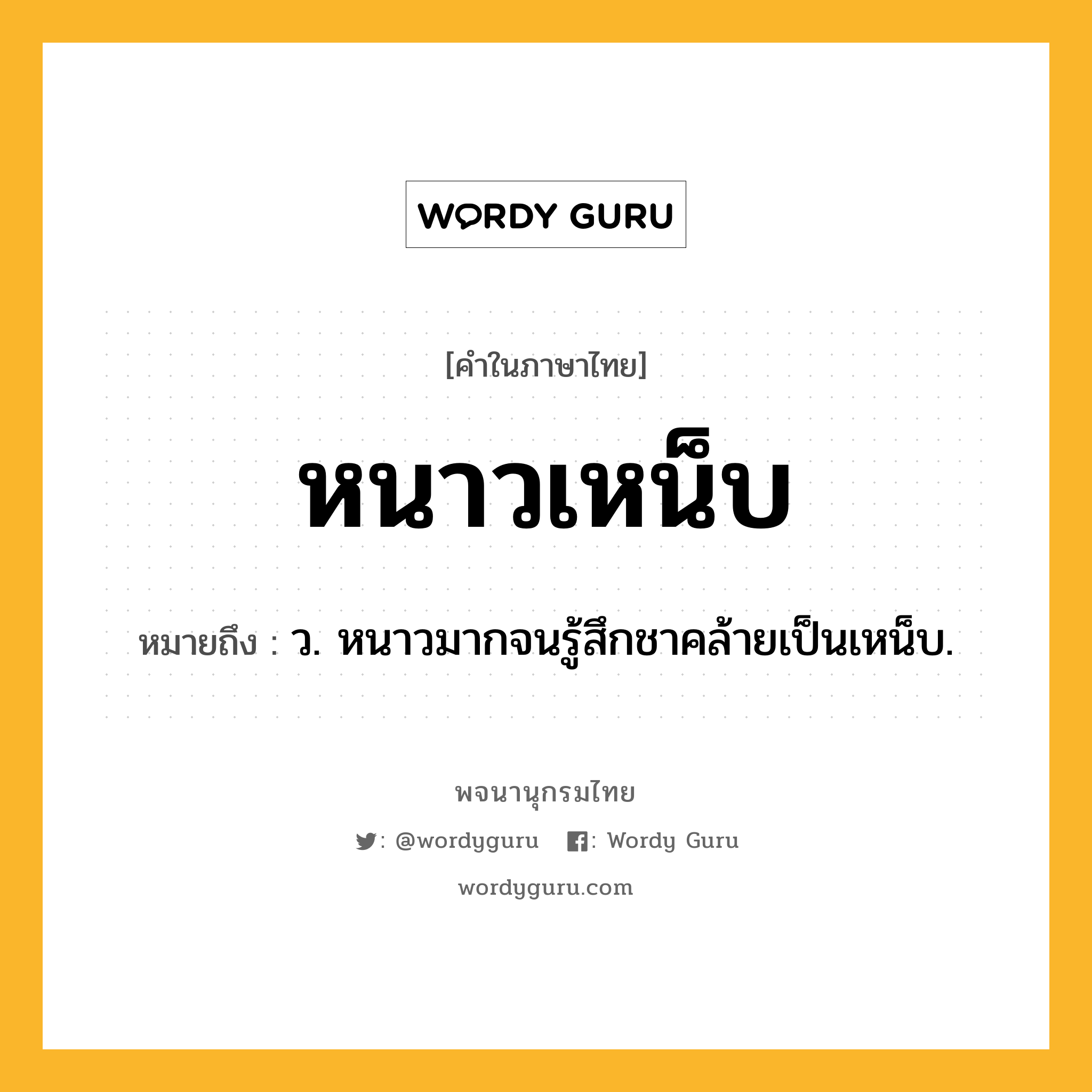 หนาวเหน็บ ความหมาย หมายถึงอะไร?, คำในภาษาไทย หนาวเหน็บ หมายถึง ว. หนาวมากจนรู้สึกชาคล้ายเป็นเหน็บ.