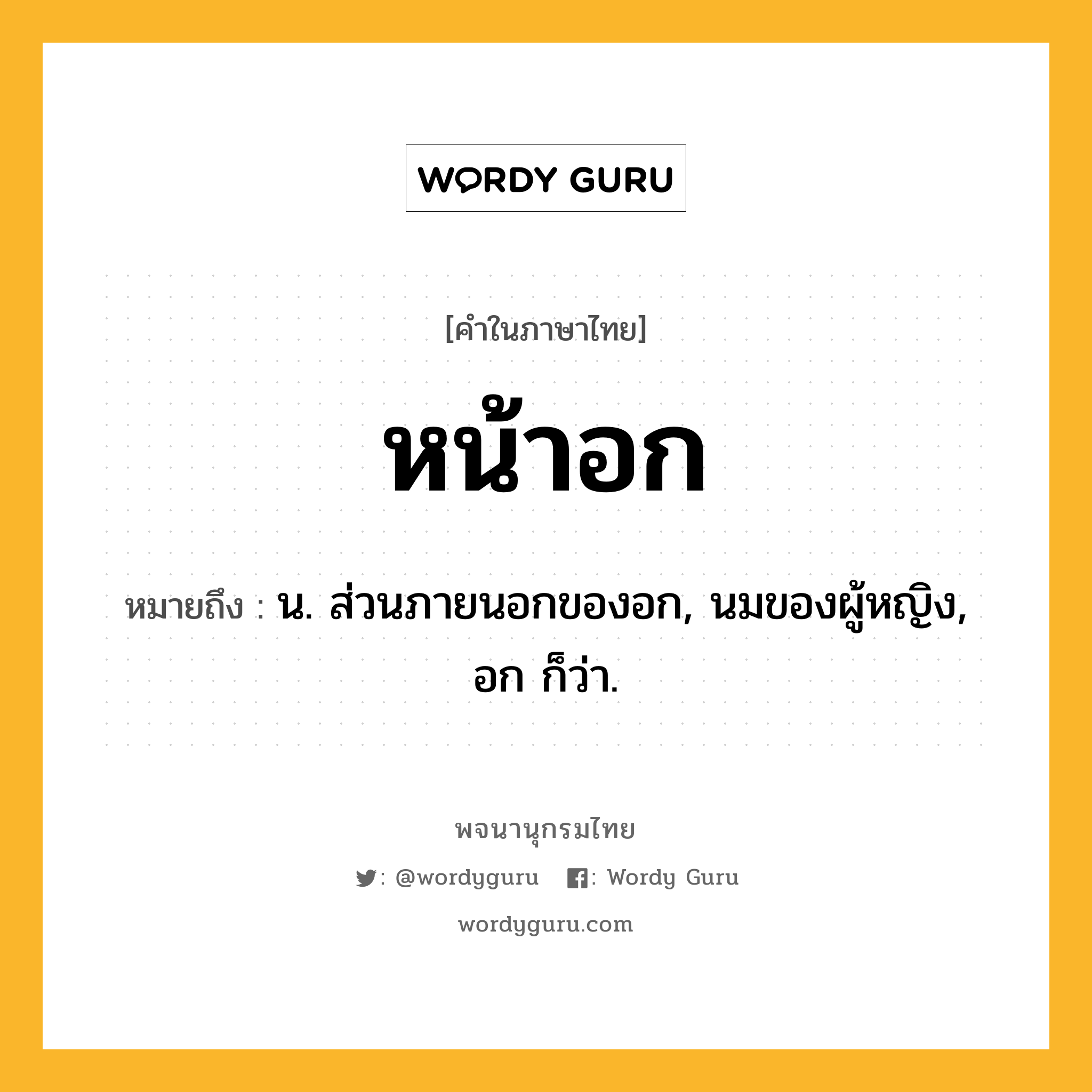 หน้าอก ความหมาย หมายถึงอะไร?, คำในภาษาไทย หน้าอก หมายถึง น. ส่วนภายนอกของอก, นมของผู้หญิง, อก ก็ว่า.