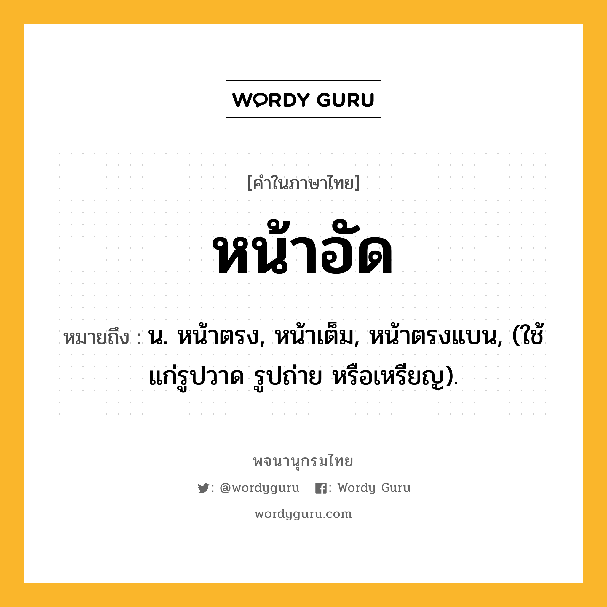 หน้าอัด ความหมาย หมายถึงอะไร?, คำในภาษาไทย หน้าอัด หมายถึง น. หน้าตรง, หน้าเต็ม, หน้าตรงแบน, (ใช้แก่รูปวาด รูปถ่าย หรือเหรียญ).