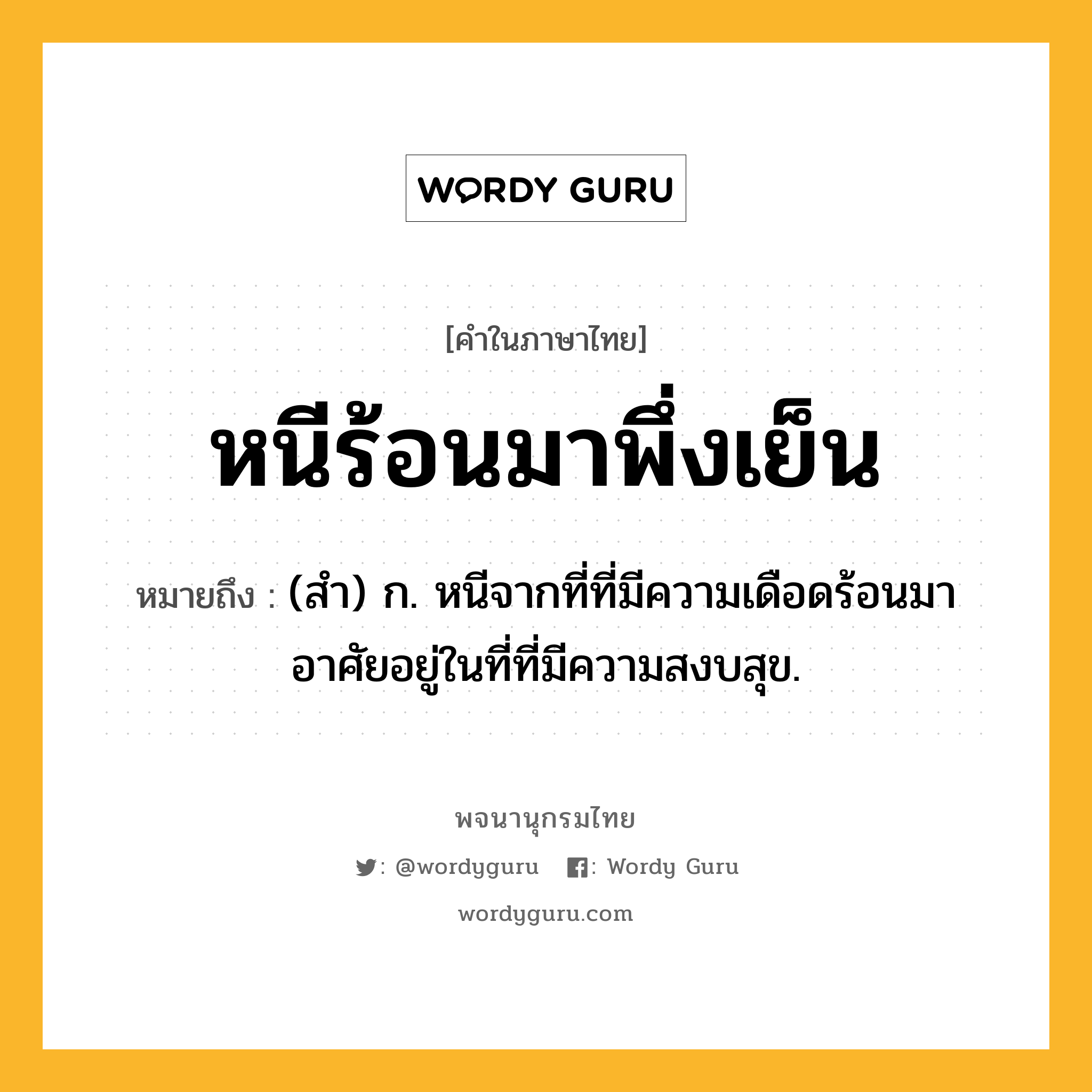 หนีร้อนมาพึ่งเย็น ความหมาย หมายถึงอะไร?, คำในภาษาไทย หนีร้อนมาพึ่งเย็น หมายถึง (สำ) ก. หนีจากที่ที่มีความเดือดร้อนมาอาศัยอยู่ในที่ที่มีความสงบสุข.