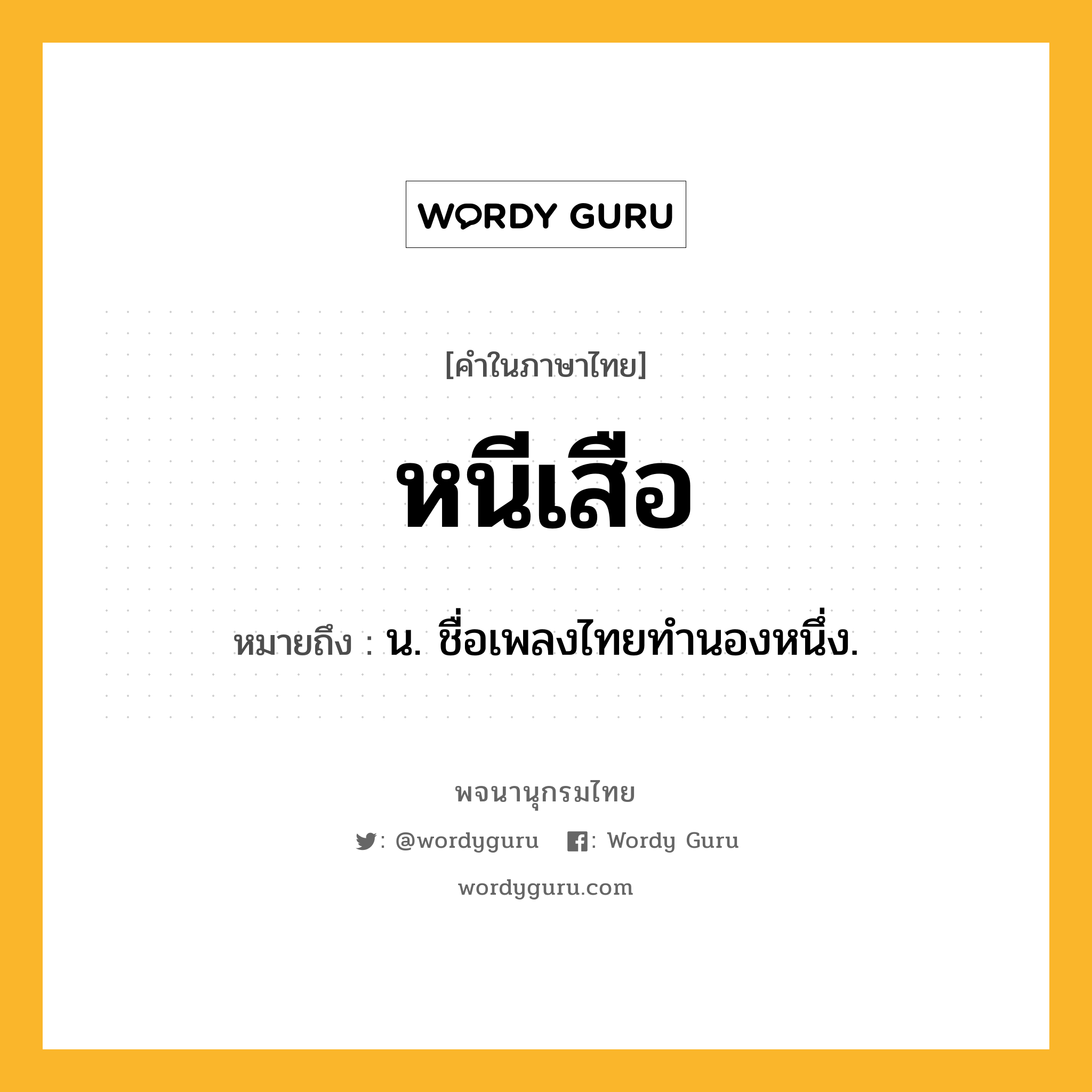 หนีเสือ ความหมาย หมายถึงอะไร?, คำในภาษาไทย หนีเสือ หมายถึง น. ชื่อเพลงไทยทํานองหนึ่ง.