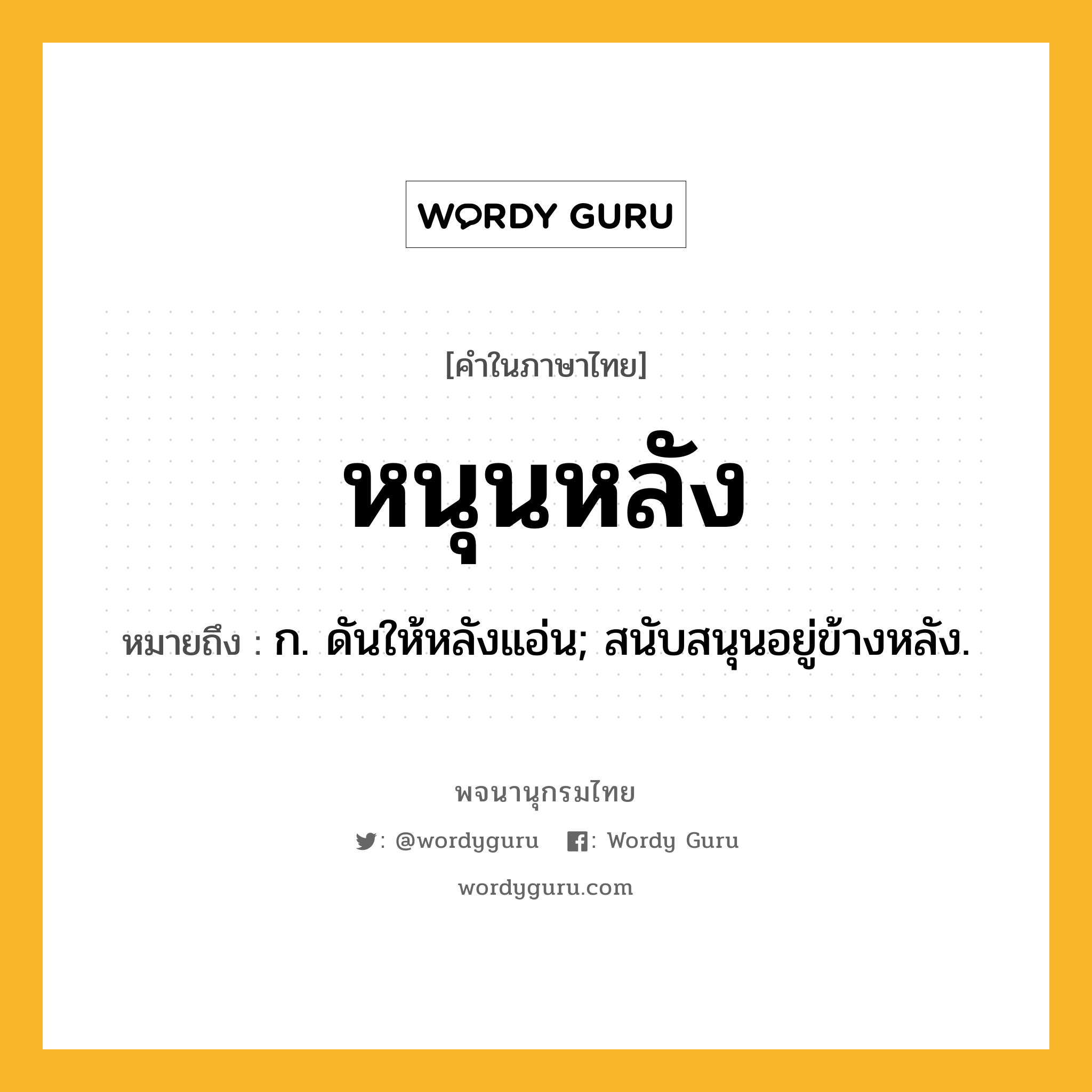 หนุนหลัง ความหมาย หมายถึงอะไร?, คำในภาษาไทย หนุนหลัง หมายถึง ก. ดันให้หลังแอ่น; สนับสนุนอยู่ข้างหลัง.