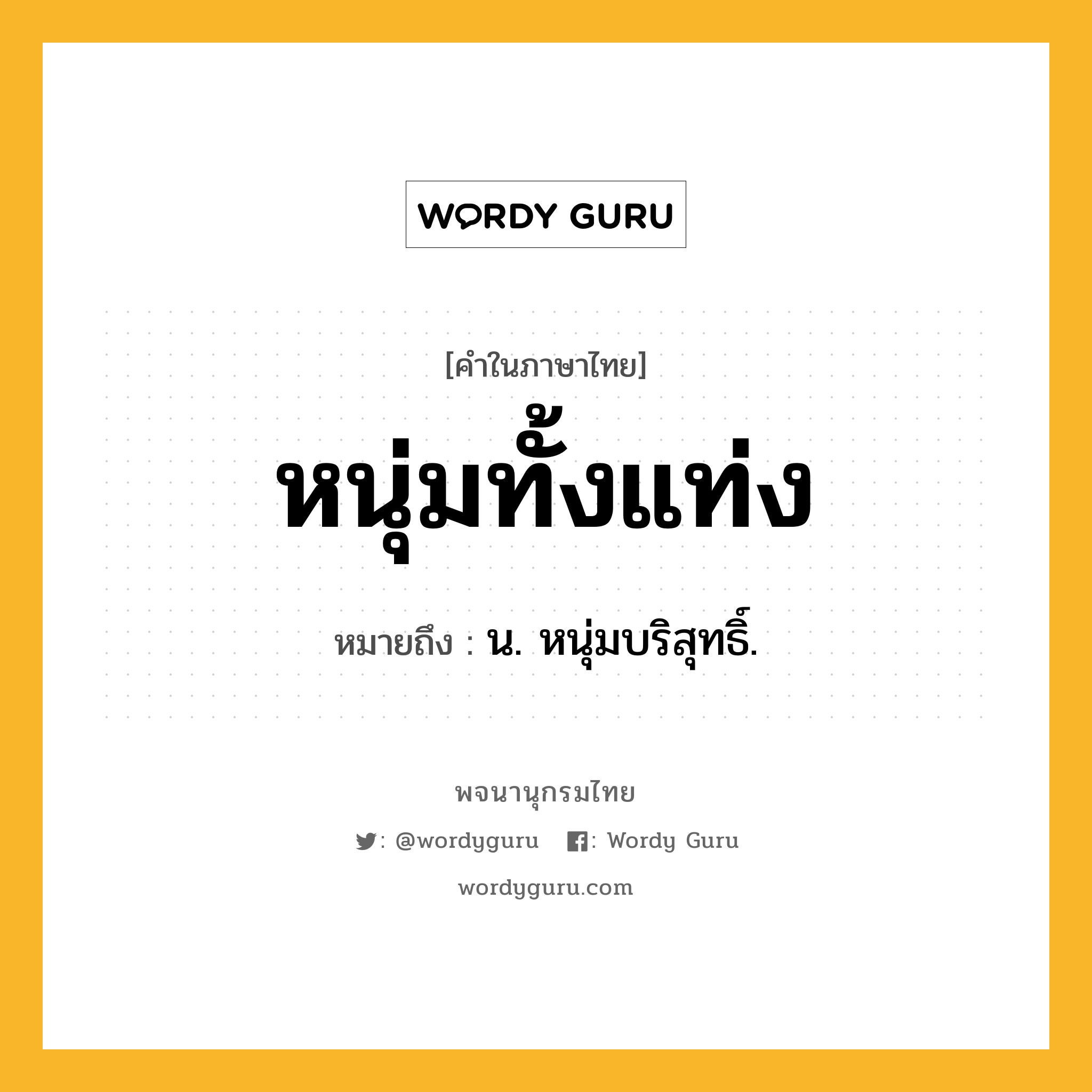 หนุ่มทั้งแท่ง ความหมาย หมายถึงอะไร?, คำในภาษาไทย หนุ่มทั้งแท่ง หมายถึง น. หนุ่มบริสุทธิ์.