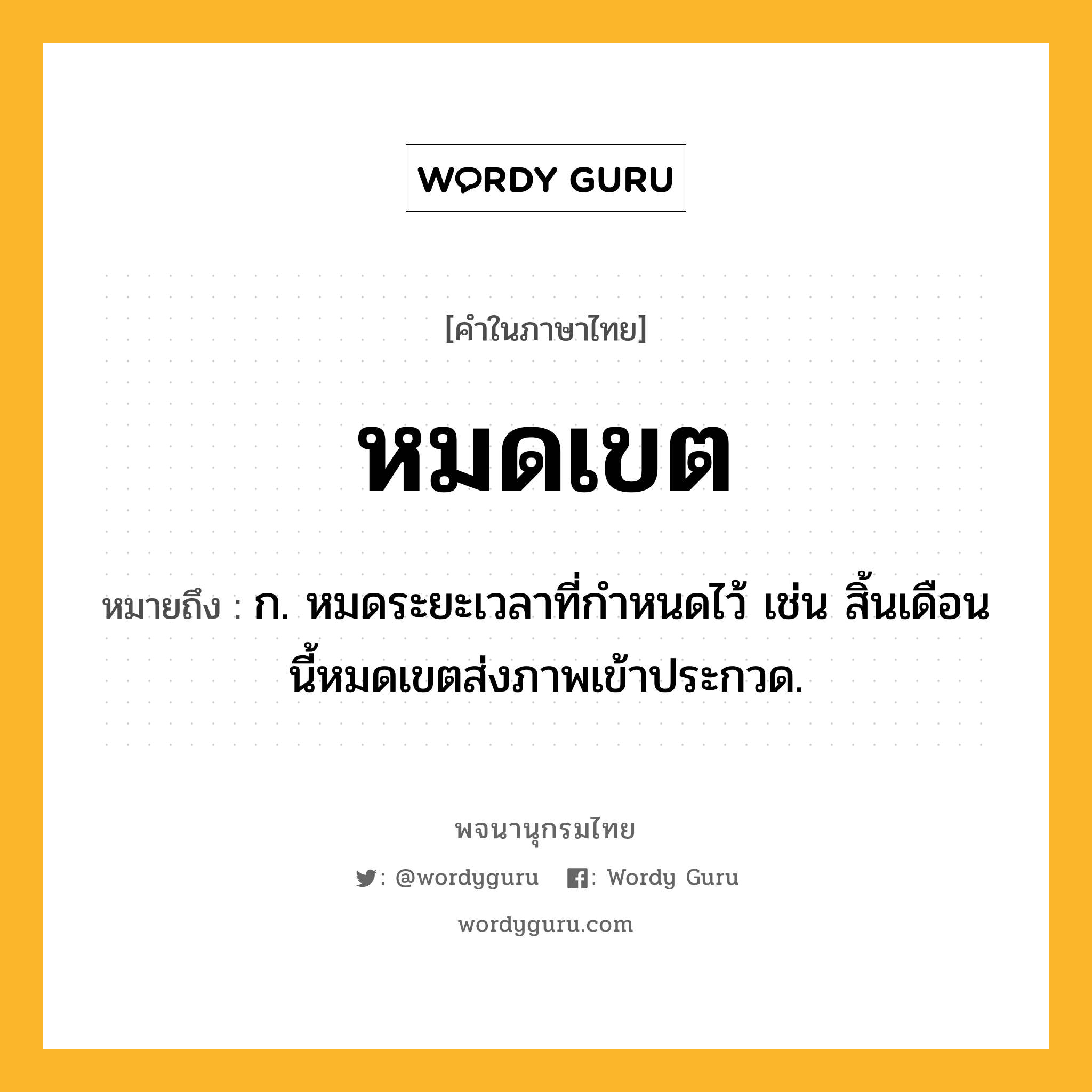 หมดเขต ความหมาย หมายถึงอะไร?, คำในภาษาไทย หมดเขต หมายถึง ก. หมดระยะเวลาที่กําหนดไว้ เช่น สิ้นเดือนนี้หมดเขตส่งภาพเข้าประกวด.