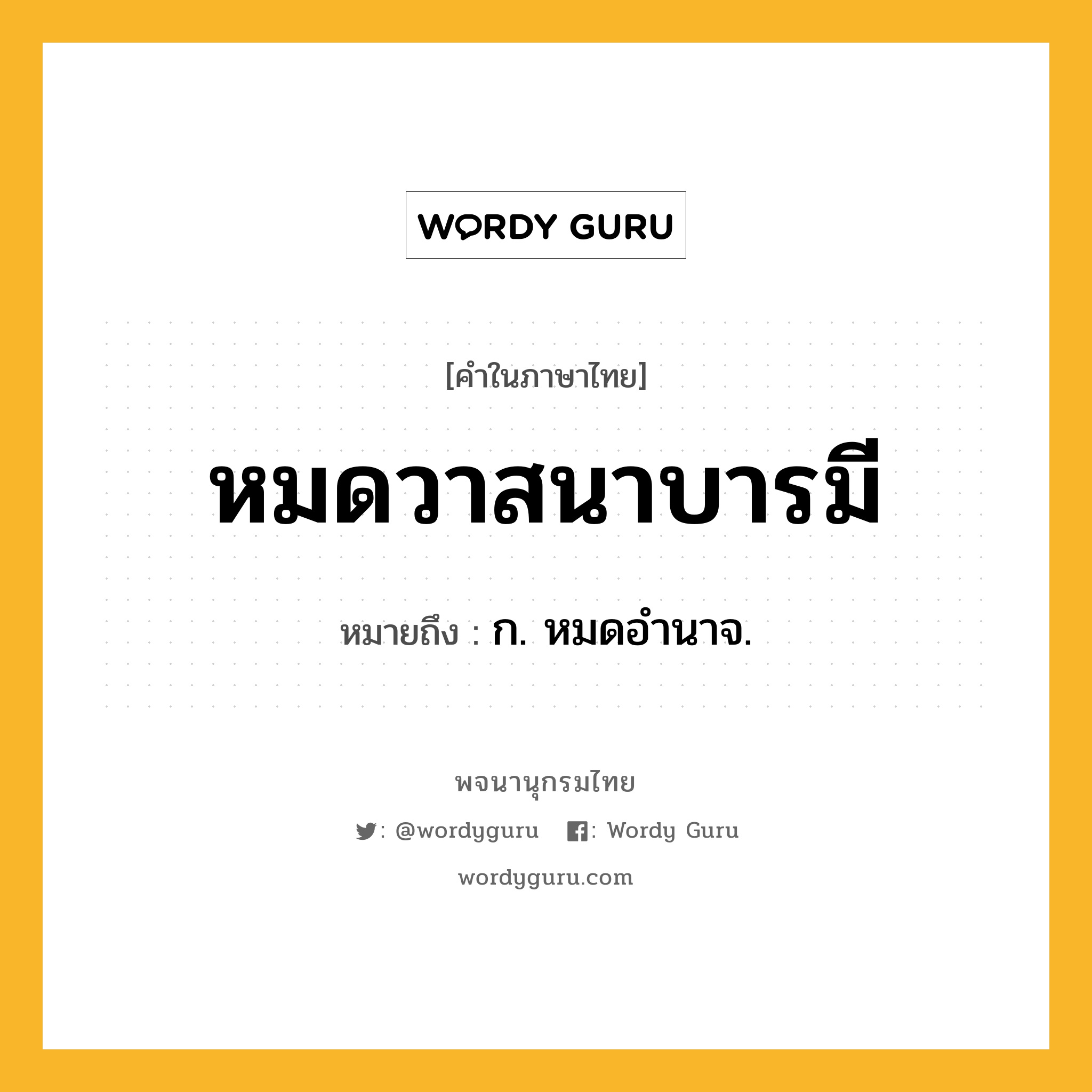 หมดวาสนาบารมี ความหมาย หมายถึงอะไร?, คำในภาษาไทย หมดวาสนาบารมี หมายถึง ก. หมดอำนาจ.