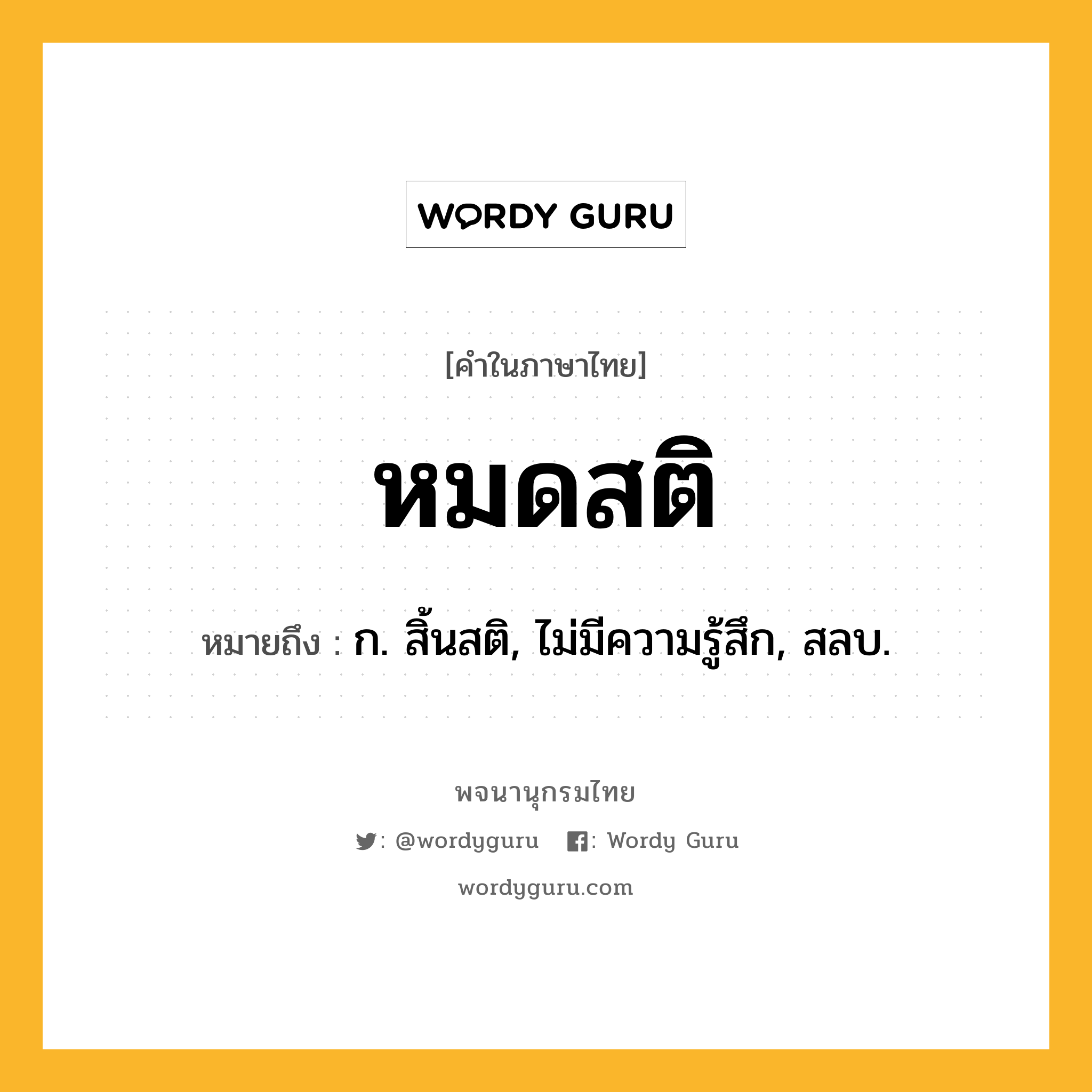 หมดสติ ความหมาย หมายถึงอะไร?, คำในภาษาไทย หมดสติ หมายถึง ก. สิ้นสติ, ไม่มีความรู้สึก, สลบ.