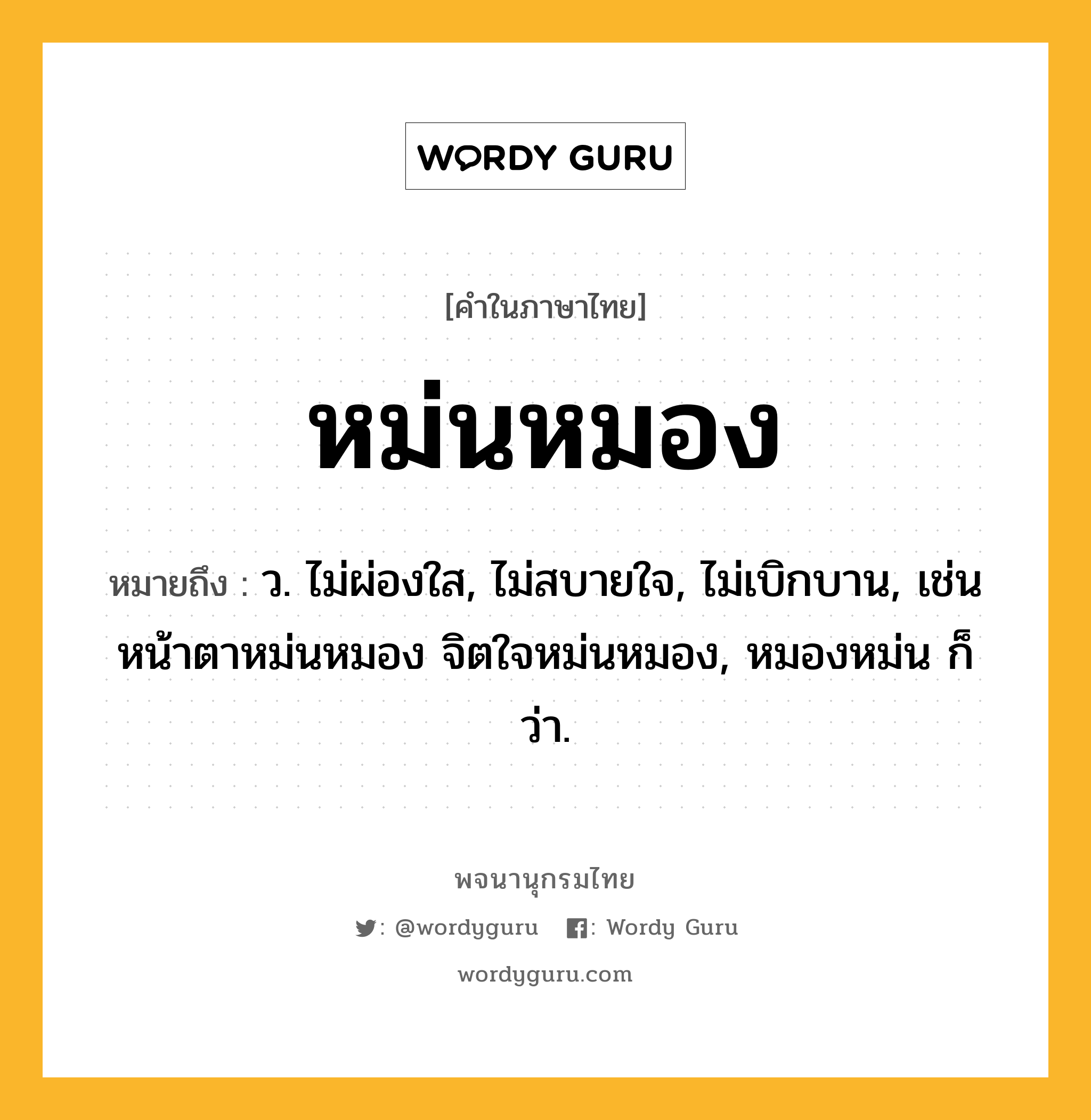 หม่นหมอง ความหมาย หมายถึงอะไร?, คำในภาษาไทย หม่นหมอง หมายถึง ว. ไม่ผ่องใส, ไม่สบายใจ, ไม่เบิกบาน, เช่น หน้าตาหม่นหมอง จิตใจหม่นหมอง, หมองหม่น ก็ว่า.