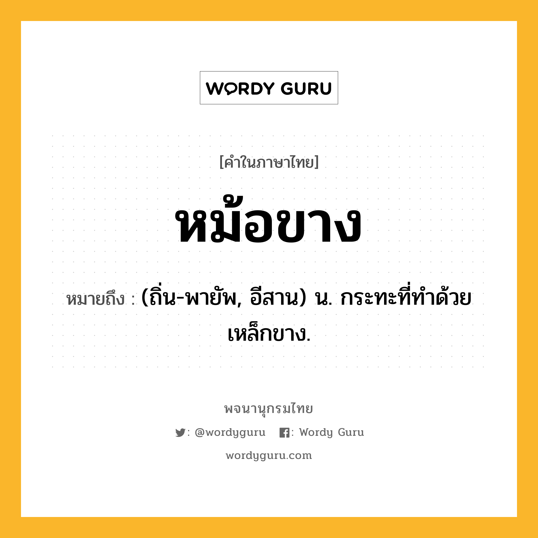 หม้อขาง ความหมาย หมายถึงอะไร?, คำในภาษาไทย หม้อขาง หมายถึง (ถิ่น-พายัพ, อีสาน) น. กระทะที่ทำด้วยเหล็กขาง.