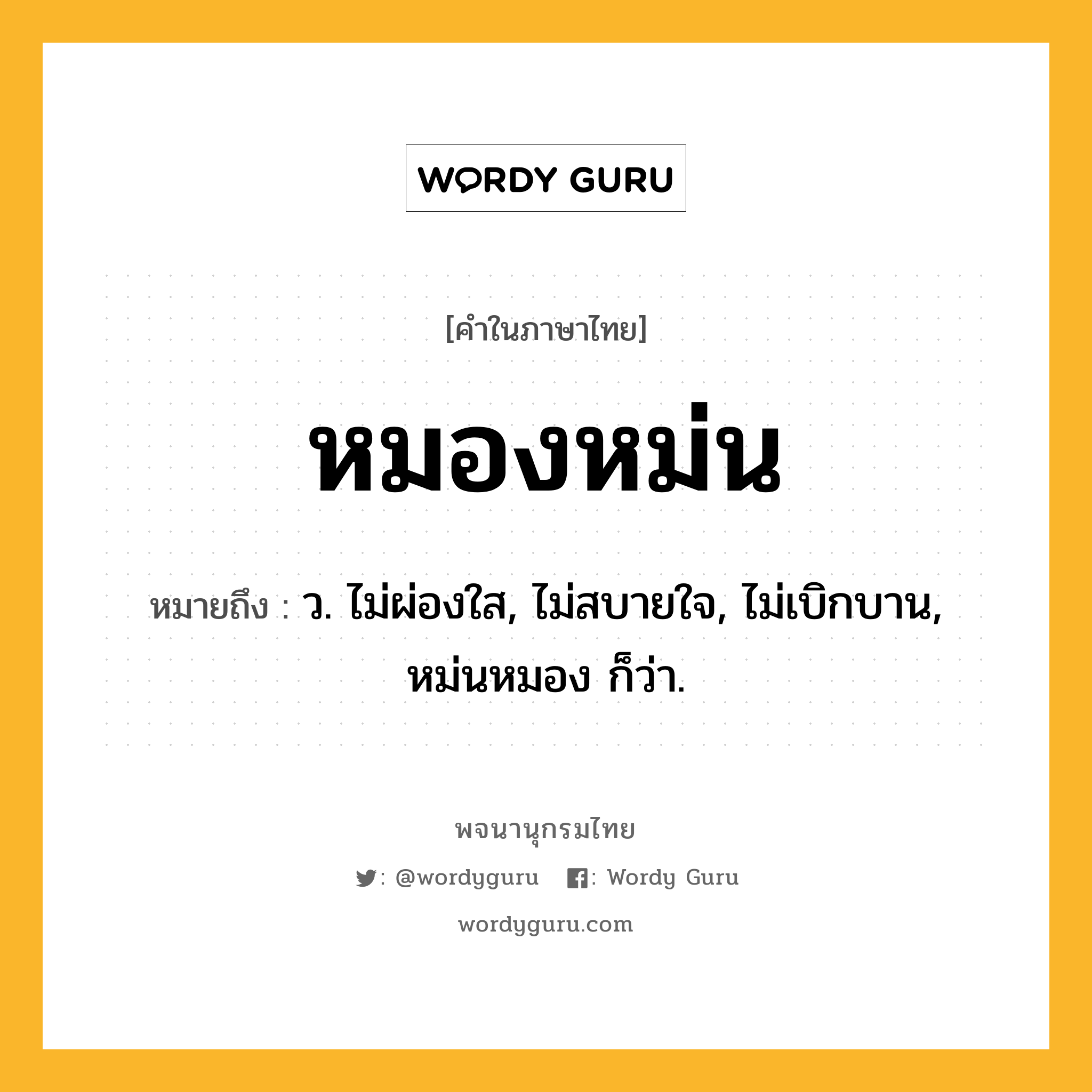 หมองหม่น ความหมาย หมายถึงอะไร?, คำในภาษาไทย หมองหม่น หมายถึง ว. ไม่ผ่องใส, ไม่สบายใจ, ไม่เบิกบาน, หม่นหมอง ก็ว่า.