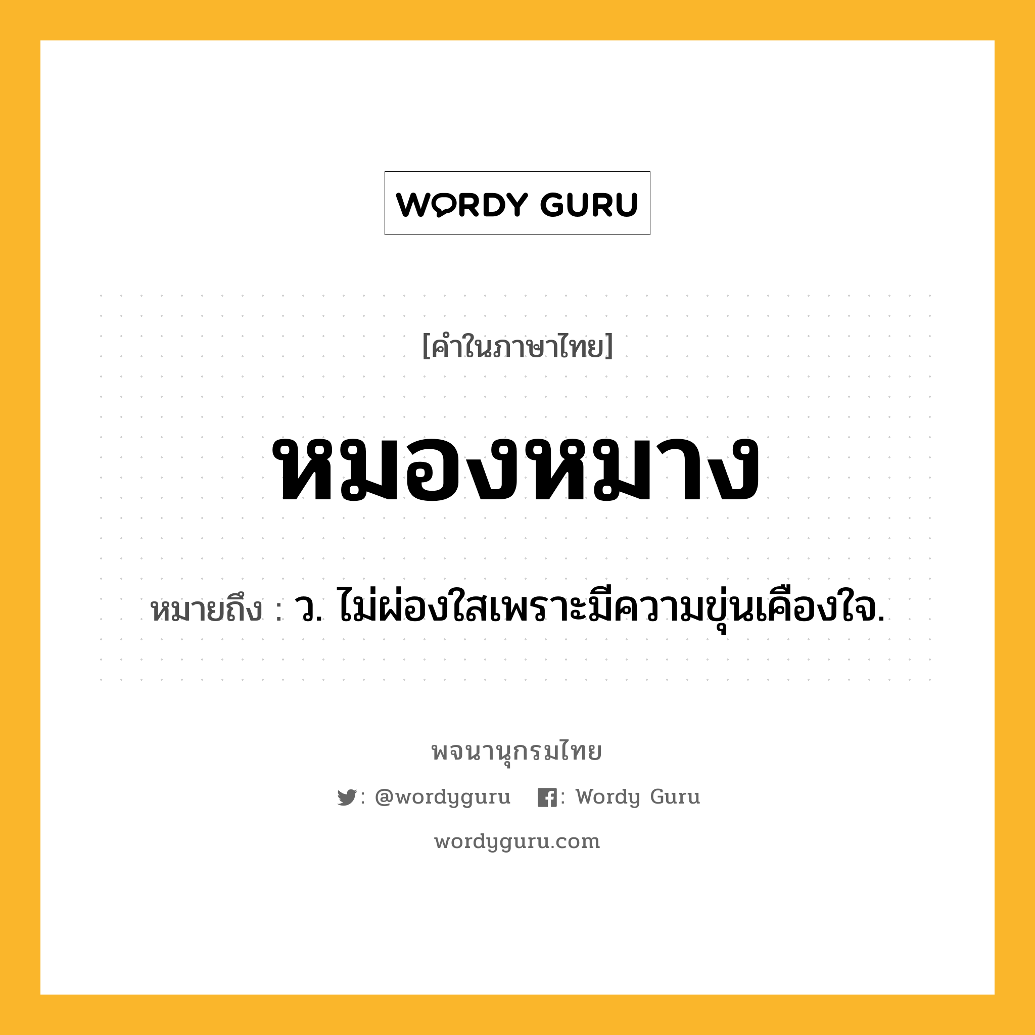 หมองหมาง ความหมาย หมายถึงอะไร?, คำในภาษาไทย หมองหมาง หมายถึง ว. ไม่ผ่องใสเพราะมีความขุ่นเคืองใจ.