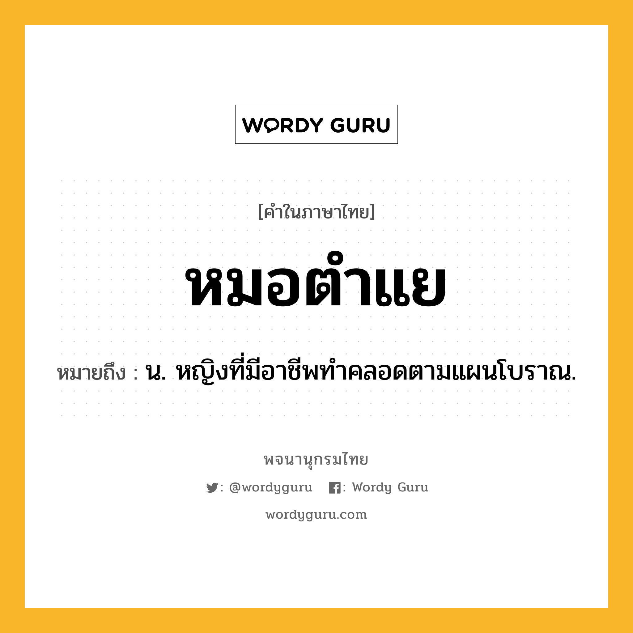 หมอตำแย ความหมาย หมายถึงอะไร?, คำในภาษาไทย หมอตำแย หมายถึง น. หญิงที่มีอาชีพทําคลอดตามแผนโบราณ.