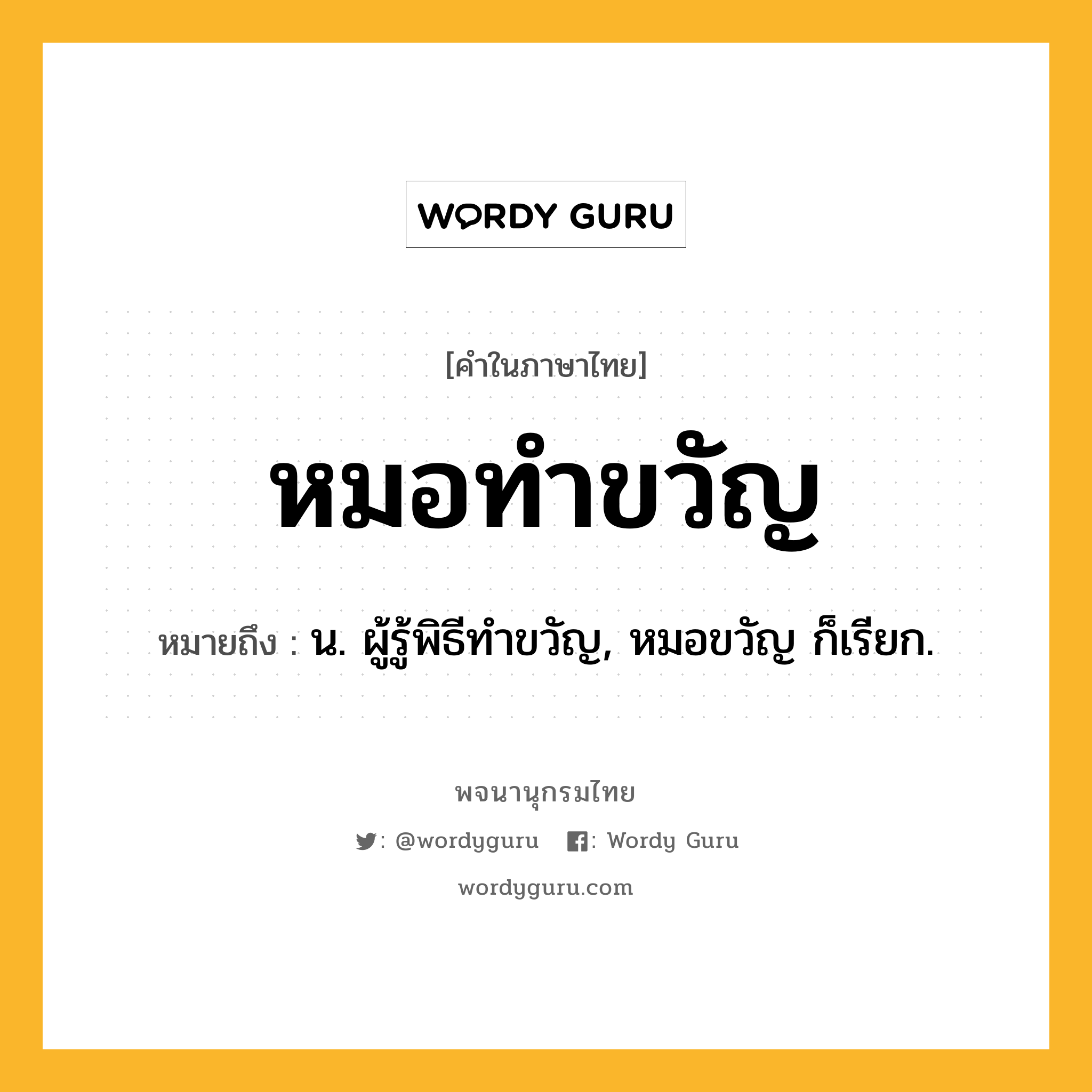 หมอทำขวัญ ความหมาย หมายถึงอะไร?, คำในภาษาไทย หมอทำขวัญ หมายถึง น. ผู้รู้พิธีทำขวัญ, หมอขวัญ ก็เรียก.