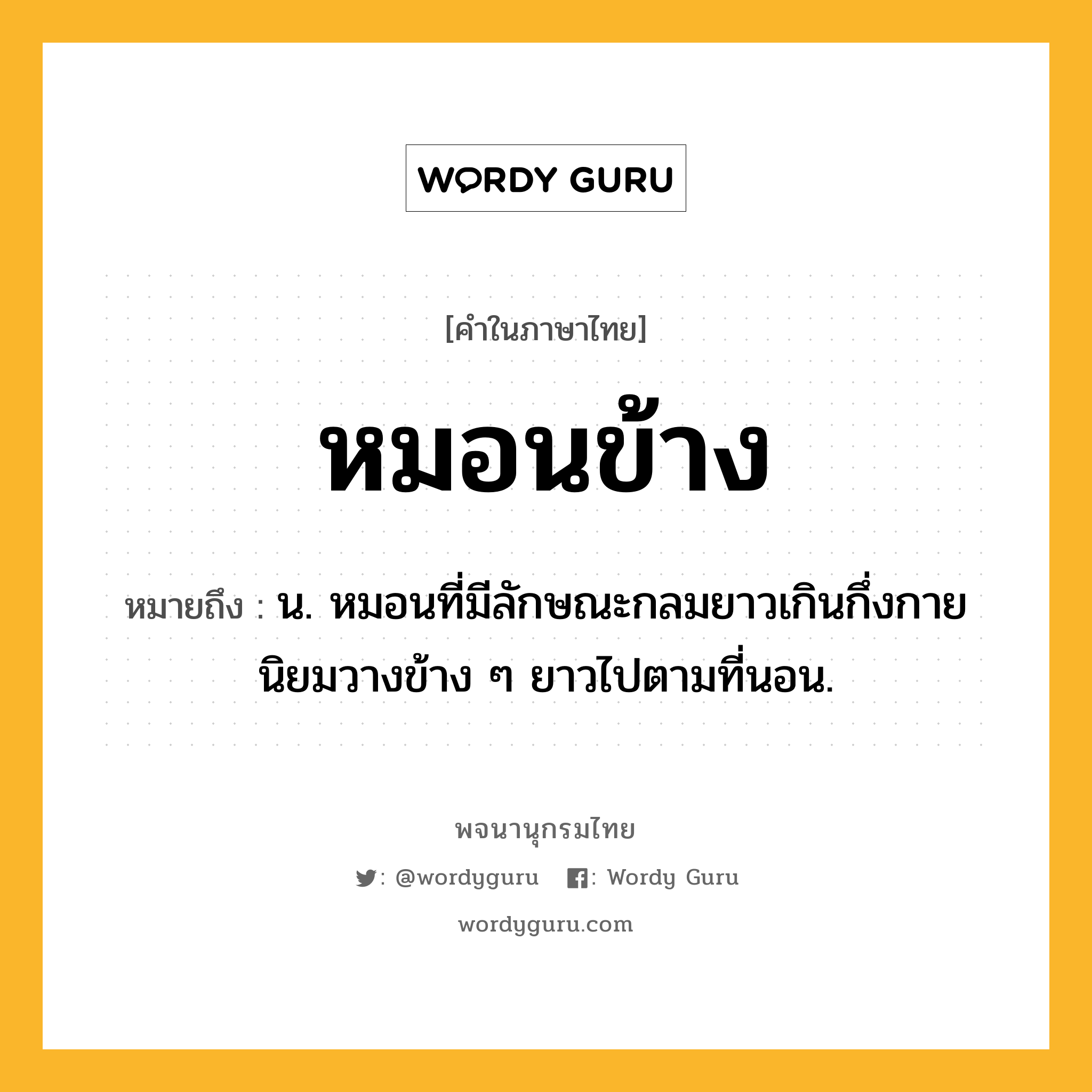 หมอนข้าง ความหมาย หมายถึงอะไร?, คำในภาษาไทย หมอนข้าง หมายถึง น. หมอนที่มีลักษณะกลมยาวเกินกึ่งกาย นิยมวางข้าง ๆ ยาวไปตามที่นอน.