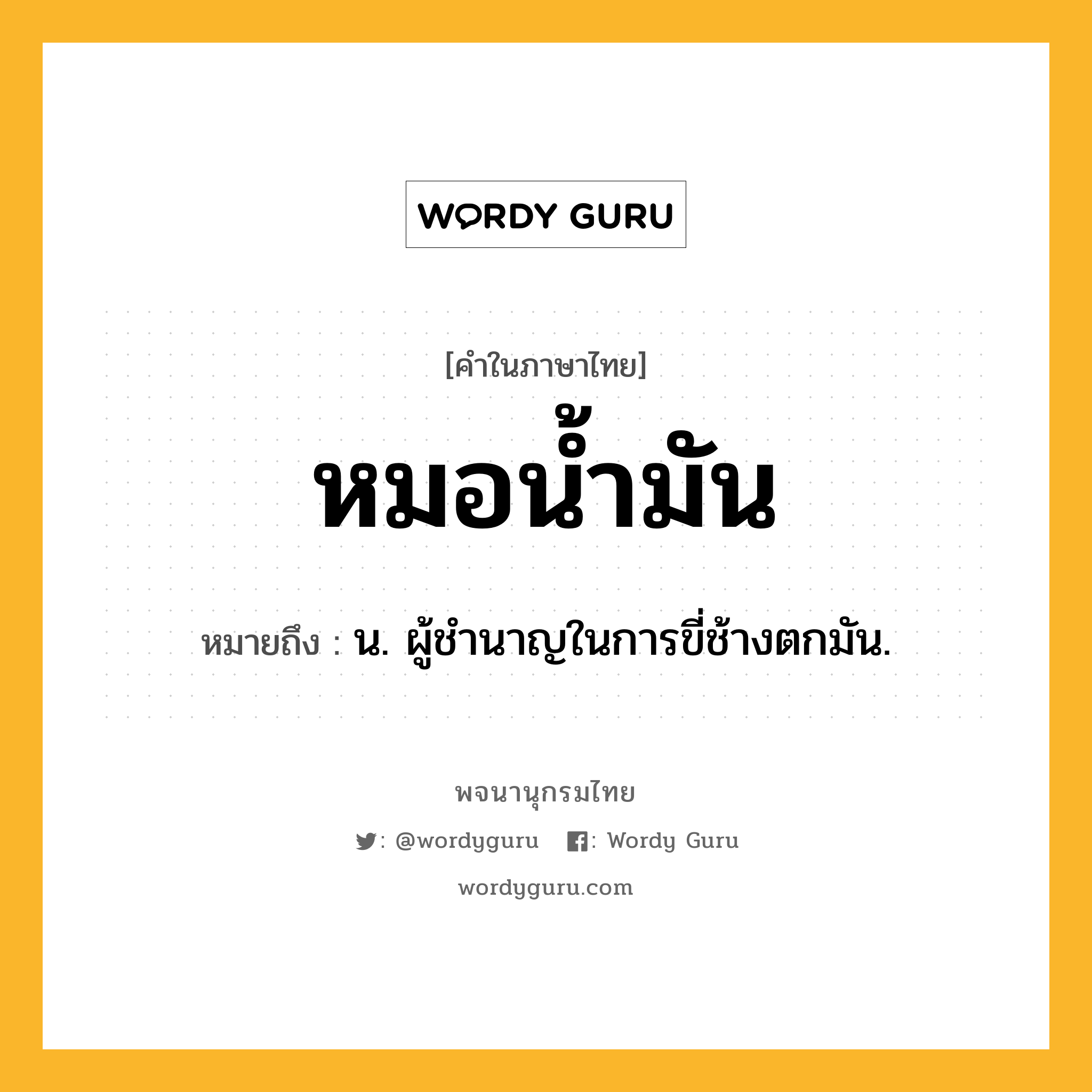 หมอน้ำมัน ความหมาย หมายถึงอะไร?, คำในภาษาไทย หมอน้ำมัน หมายถึง น. ผู้ชํานาญในการขี่ช้างตกมัน.