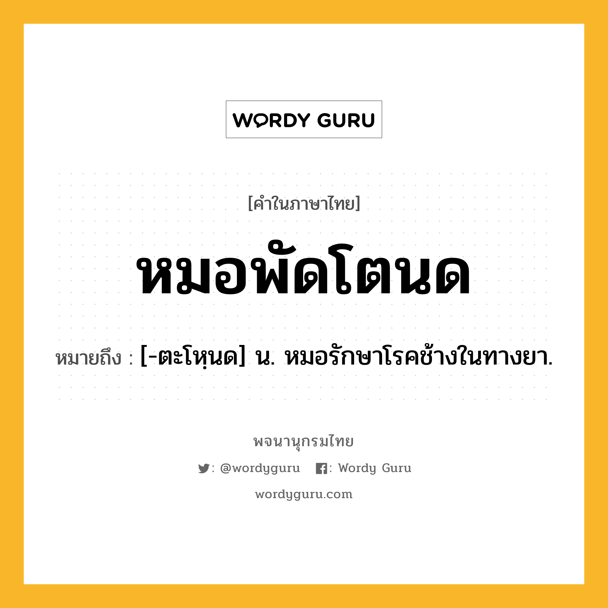 หมอพัดโตนด ความหมาย หมายถึงอะไร?, คำในภาษาไทย หมอพัดโตนด หมายถึง [-ตะโหฺนด] น. หมอรักษาโรคช้างในทางยา.