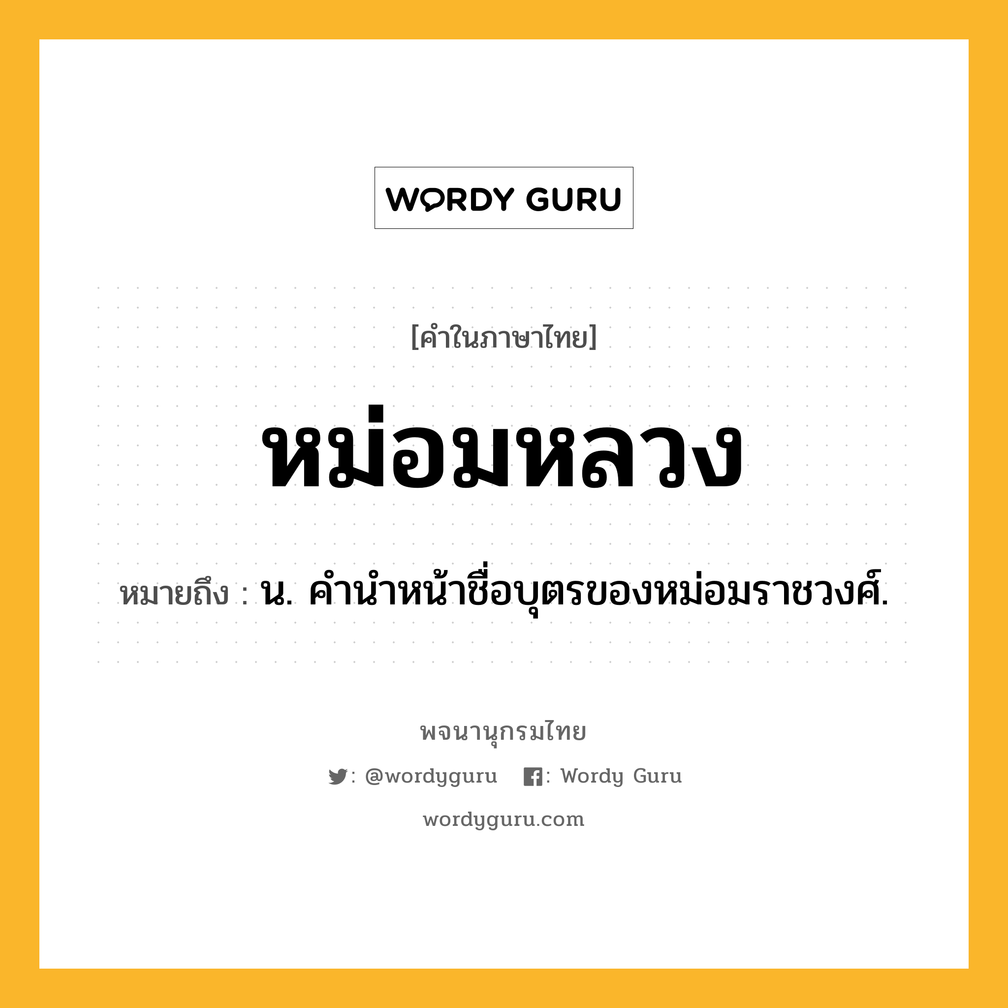 หม่อมหลวง ความหมาย หมายถึงอะไร?, คำในภาษาไทย หม่อมหลวง หมายถึง น. คํานําหน้าชื่อบุตรของหม่อมราชวงศ์.