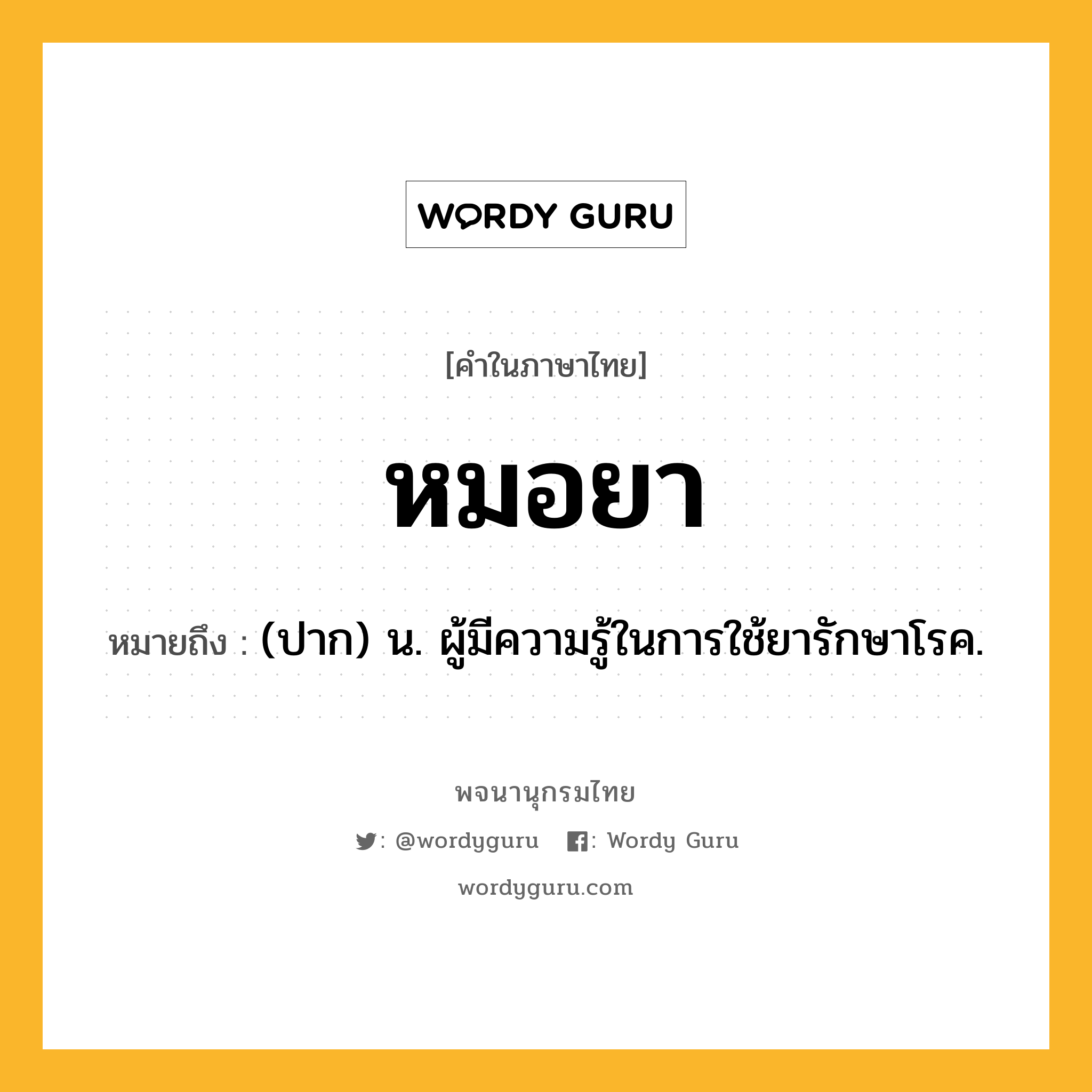 หมอยา ความหมาย หมายถึงอะไร?, คำในภาษาไทย หมอยา หมายถึง (ปาก) น. ผู้มีความรู้ในการใช้ยารักษาโรค.