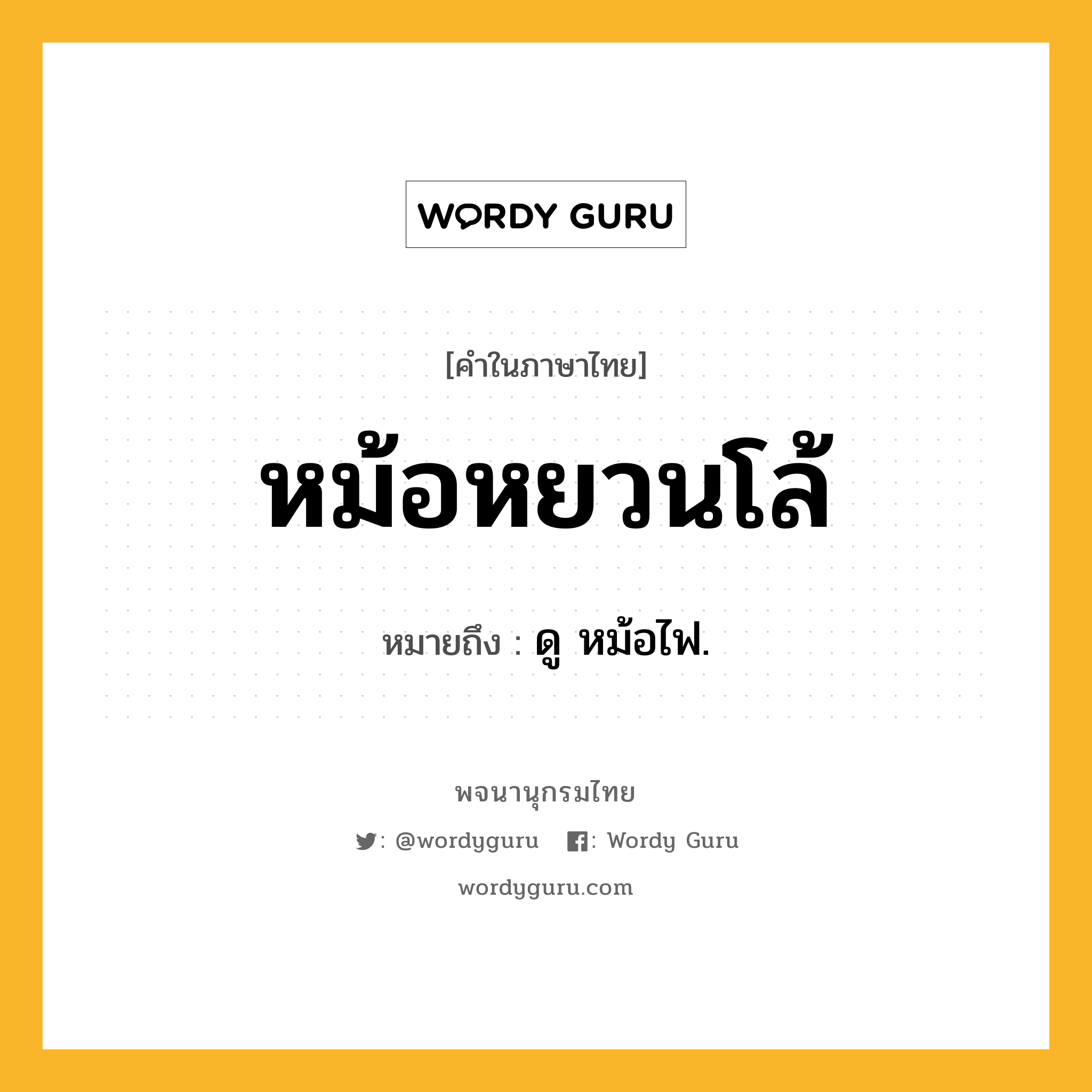 หม้อหยวนโล้ ความหมาย หมายถึงอะไร?, คำในภาษาไทย หม้อหยวนโล้ หมายถึง ดู หม้อไฟ.