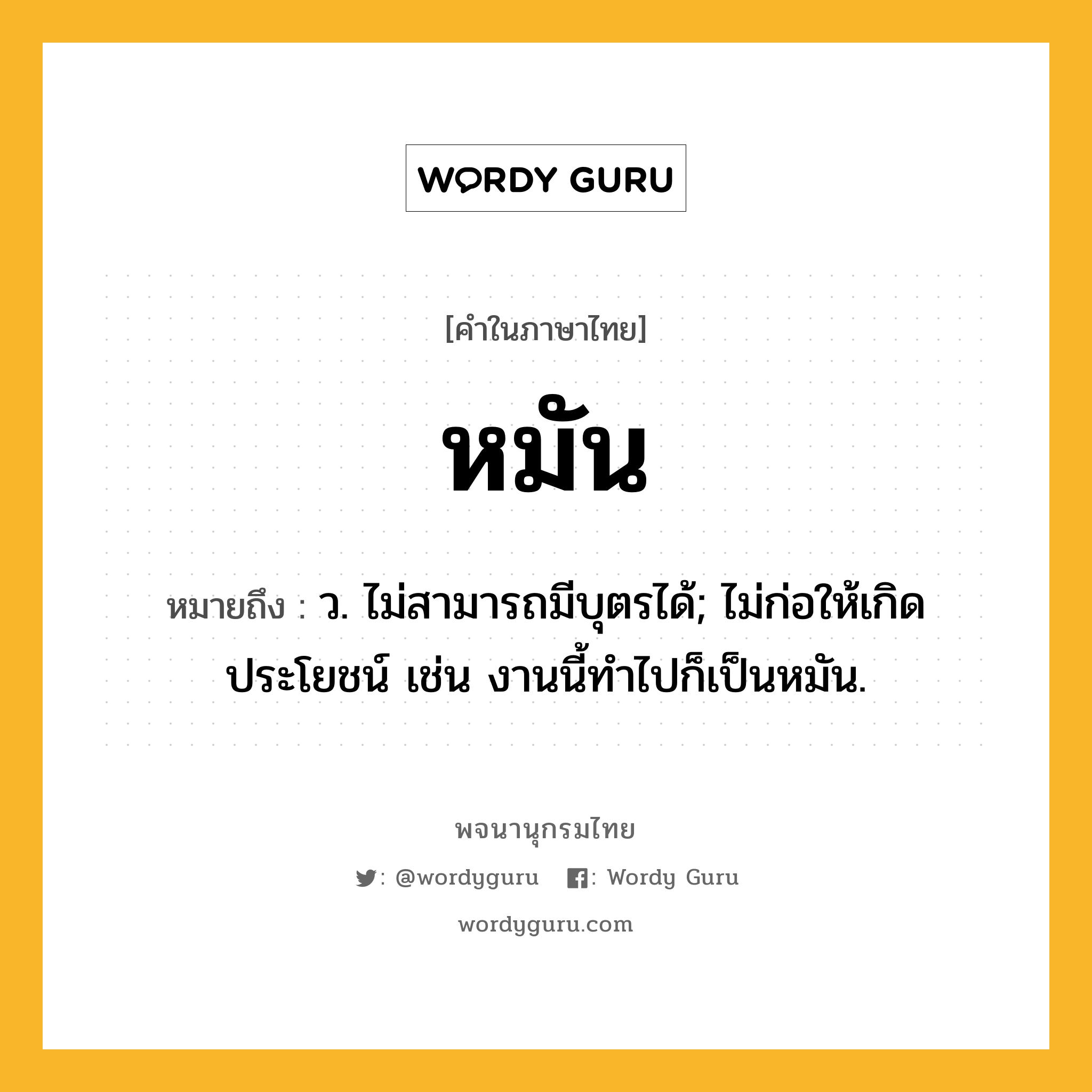 หมัน ความหมาย หมายถึงอะไร?, คำในภาษาไทย หมัน หมายถึง ว. ไม่สามารถมีบุตรได้; ไม่ก่อให้เกิดประโยชน์ เช่น งานนี้ทำไปก็เป็นหมัน.