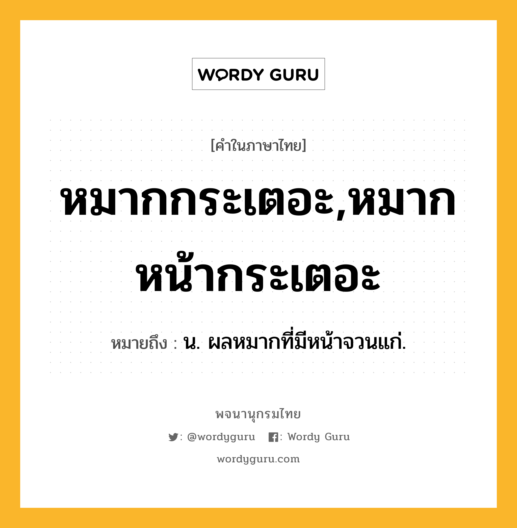 หมากกระเตอะ,หมากหน้ากระเตอะ ความหมาย หมายถึงอะไร?, คำในภาษาไทย หมากกระเตอะ,หมากหน้ากระเตอะ หมายถึง น. ผลหมากที่มีหน้าจวนแก่.